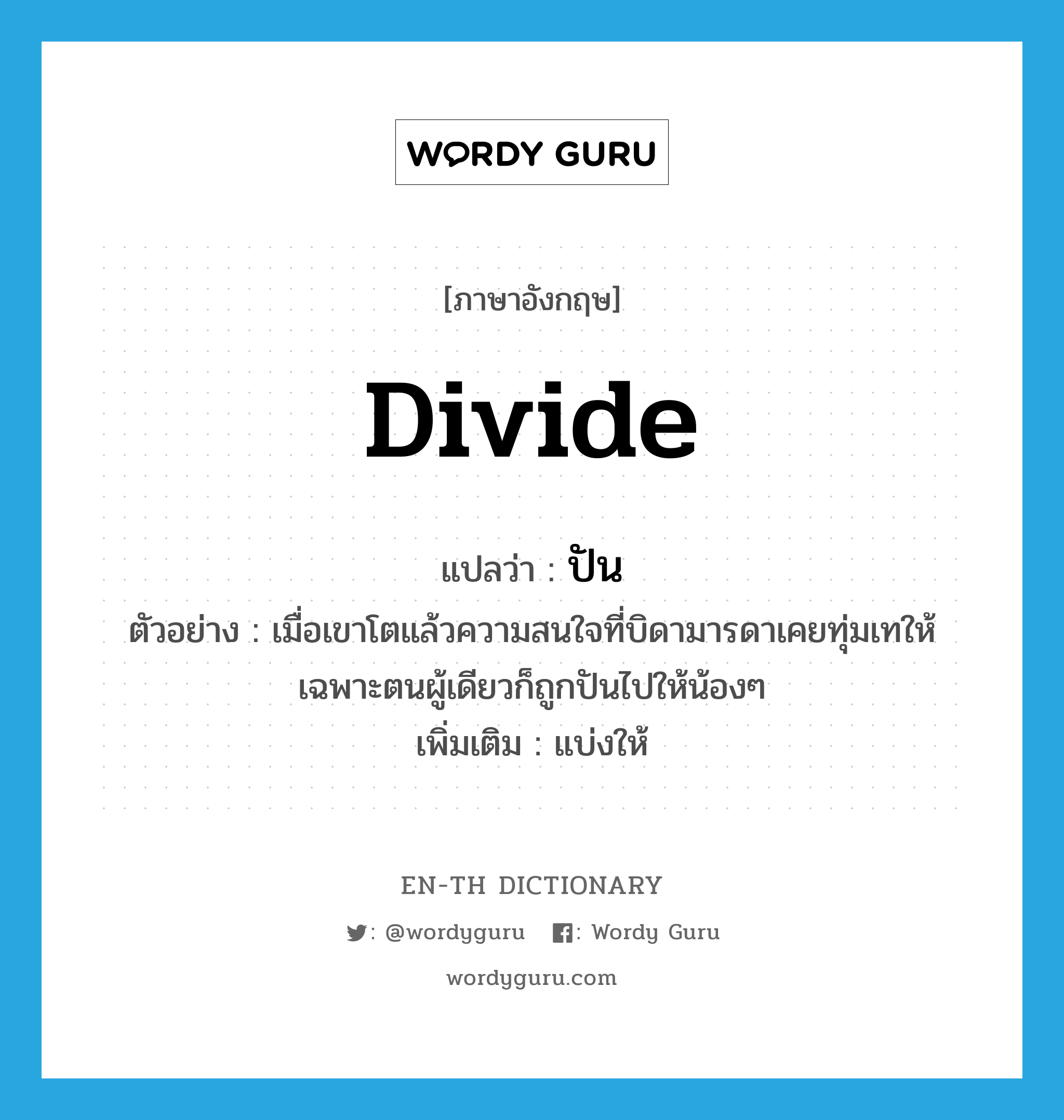 divide แปลว่า?, คำศัพท์ภาษาอังกฤษ divide แปลว่า ปัน ประเภท V ตัวอย่าง เมื่อเขาโตแล้วความสนใจที่บิดามารดาเคยทุ่มเทให้เฉพาะตนผู้เดียวก็ถูกปันไปให้น้องๆ เพิ่มเติม แบ่งให้ หมวด V