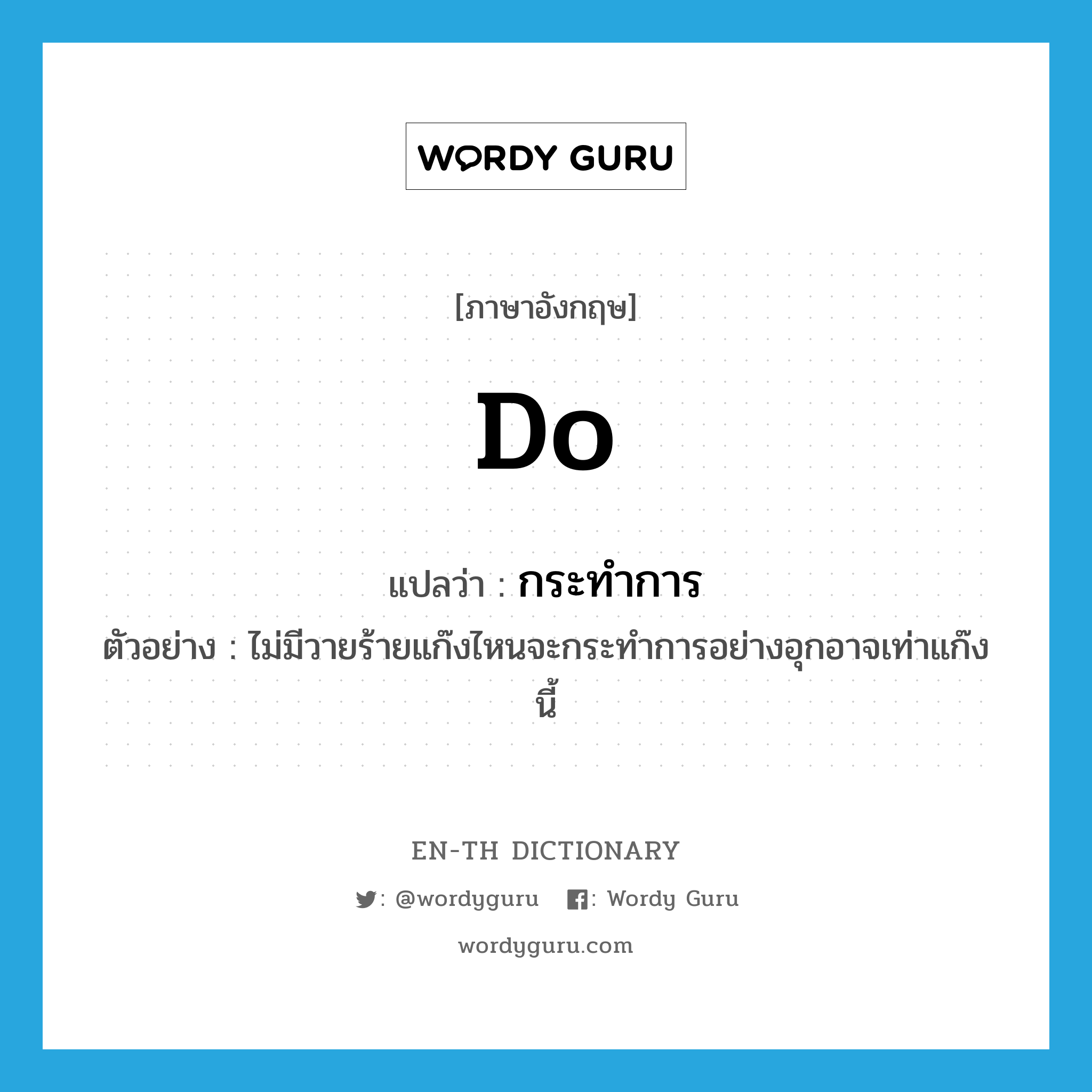 do แปลว่า?, คำศัพท์ภาษาอังกฤษ do แปลว่า กระทำการ ประเภท V ตัวอย่าง ไม่มีวายร้ายแก๊งไหนจะกระทำการอย่างอุกอาจเท่าแก๊งนี้ หมวด V