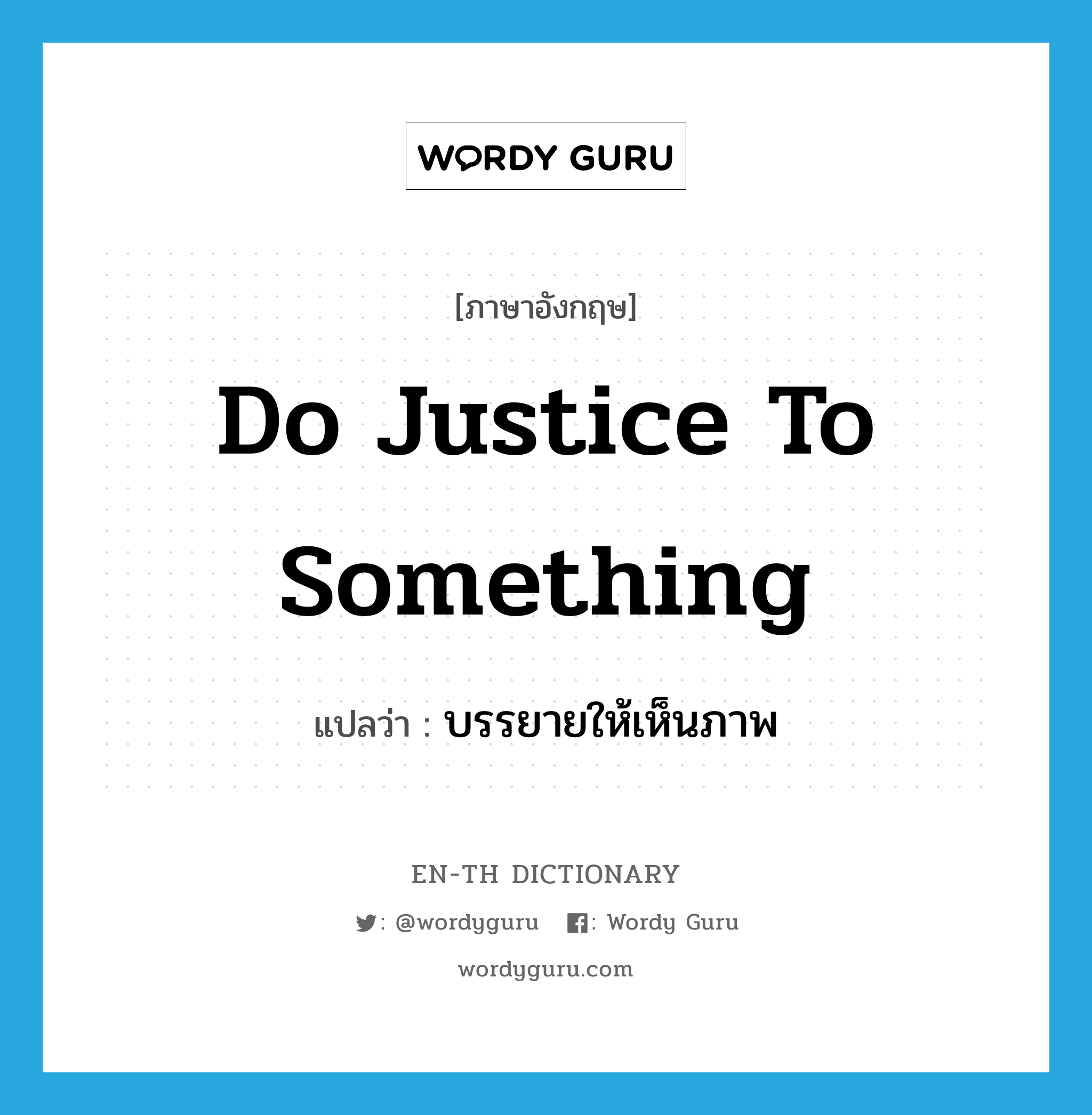 do justice to something แปลว่า?, คำศัพท์ภาษาอังกฤษ do justice to something แปลว่า บรรยายให้เห็นภาพ ประเภท IDM หมวด IDM