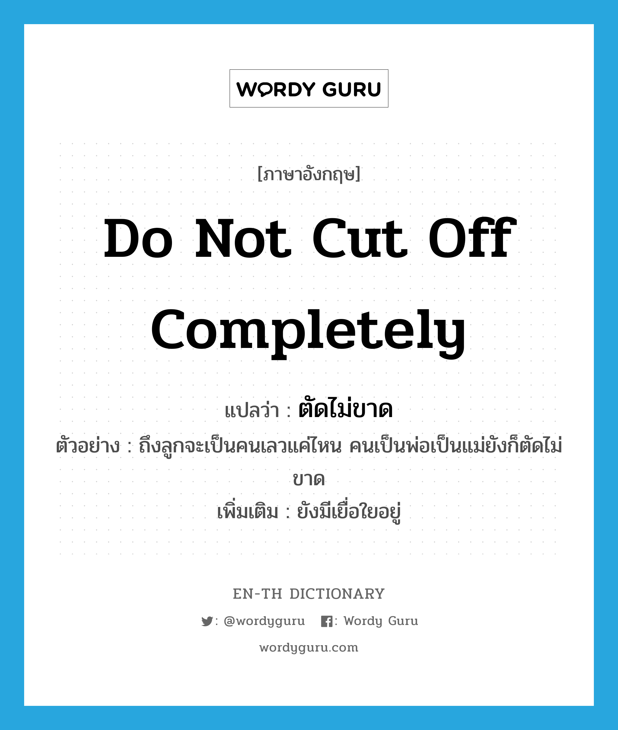 do not cut off completely แปลว่า?, คำศัพท์ภาษาอังกฤษ do not cut off completely แปลว่า ตัดไม่ขาด ประเภท V ตัวอย่าง ถึงลูกจะเป็นคนเลวแค่ไหน คนเป็นพ่อเป็นแม่ยังก็ตัดไม่ขาด เพิ่มเติม ยังมีเยื่อใยอยู่ หมวด V