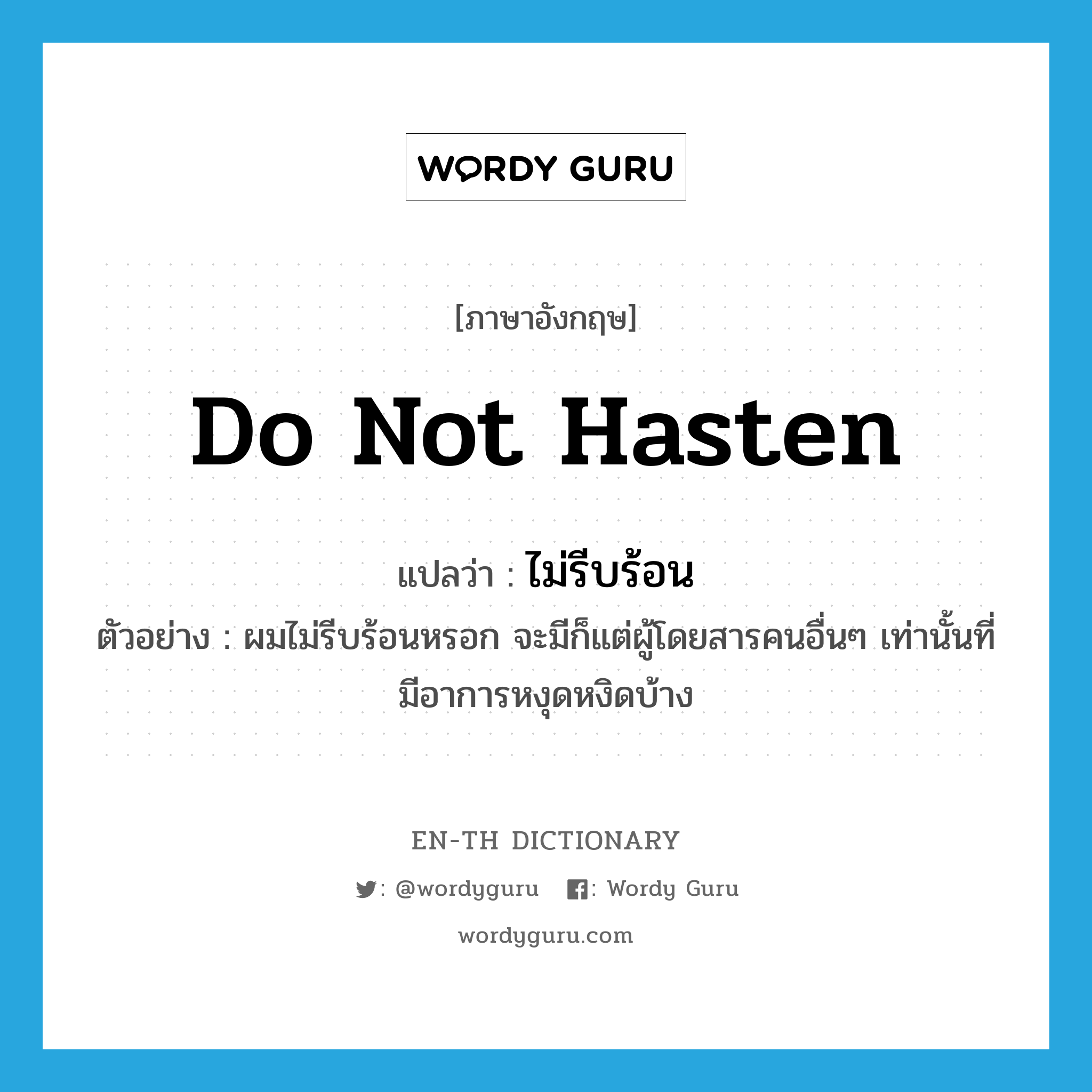 do not hasten แปลว่า?, คำศัพท์ภาษาอังกฤษ do not hasten แปลว่า ไม่รีบร้อน ประเภท V ตัวอย่าง ผมไม่รีบร้อนหรอก จะมีก็แต่ผู้โดยสารคนอื่นๆ เท่านั้นที่มีอาการหงุดหงิดบ้าง หมวด V