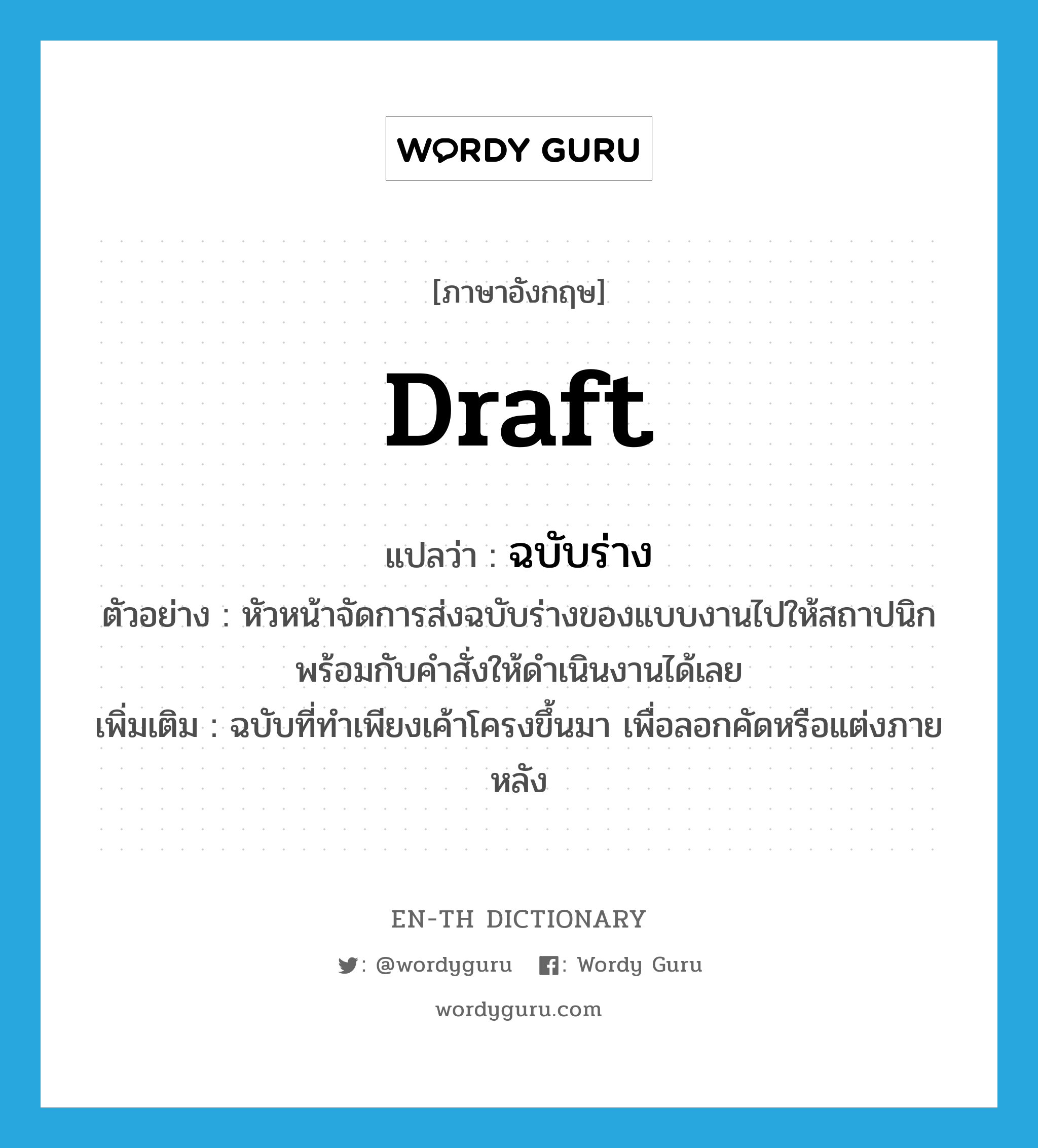 draft แปลว่า?, คำศัพท์ภาษาอังกฤษ draft แปลว่า ฉบับร่าง ประเภท N ตัวอย่าง หัวหน้าจัดการส่งฉบับร่างของแบบงานไปให้สถาปนิก พร้อมกับคำสั่งให้ดำเนินงานได้เลย เพิ่มเติม ฉบับที่ทำเพียงเค้าโครงขึ้นมา เพื่อลอกคัดหรือแต่งภายหลัง หมวด N