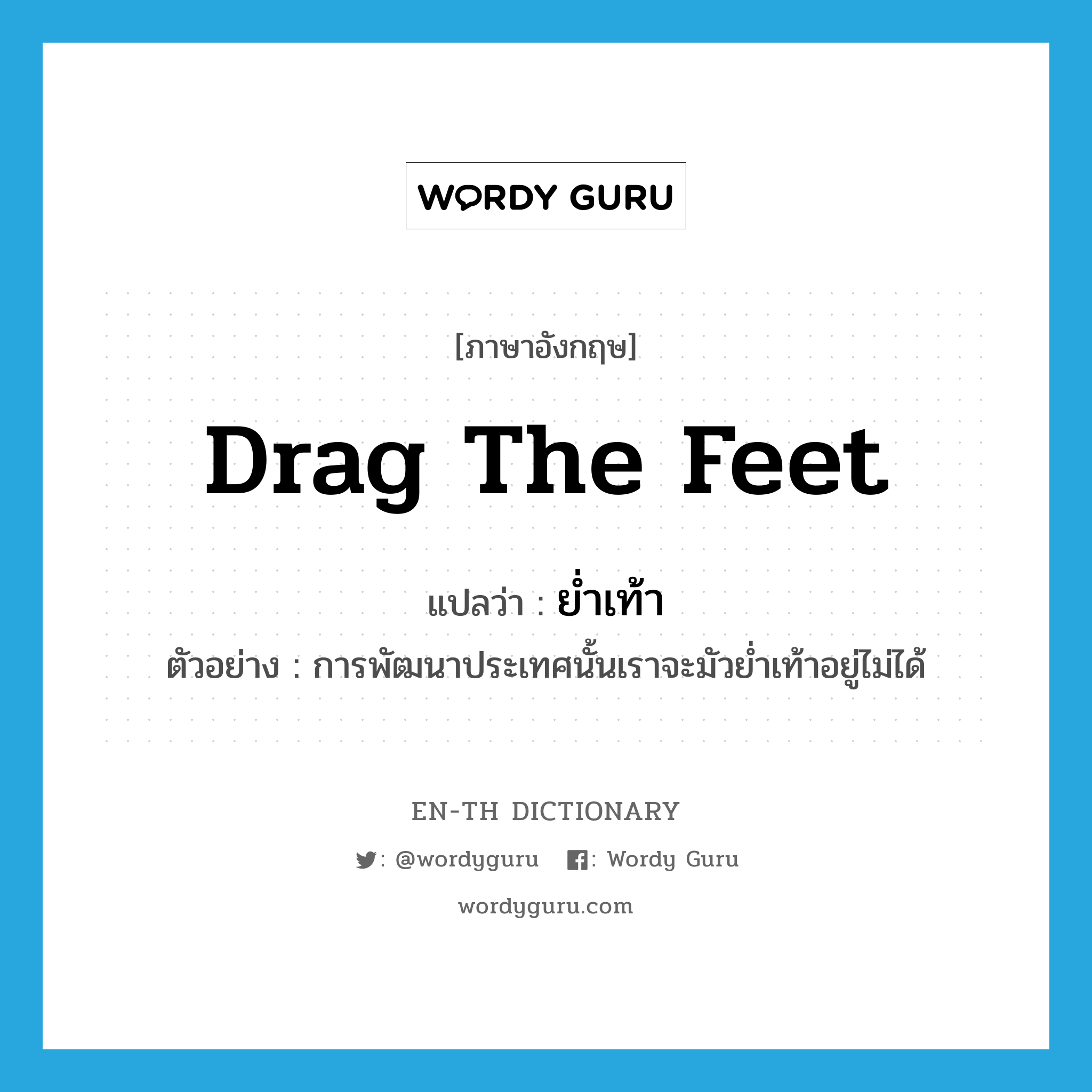 drag the feet แปลว่า?, คำศัพท์ภาษาอังกฤษ drag the feet แปลว่า ย่ำเท้า ประเภท V ตัวอย่าง การพัฒนาประเทศนั้นเราจะมัวย่ำเท้าอยู่ไม่ได้ หมวด V