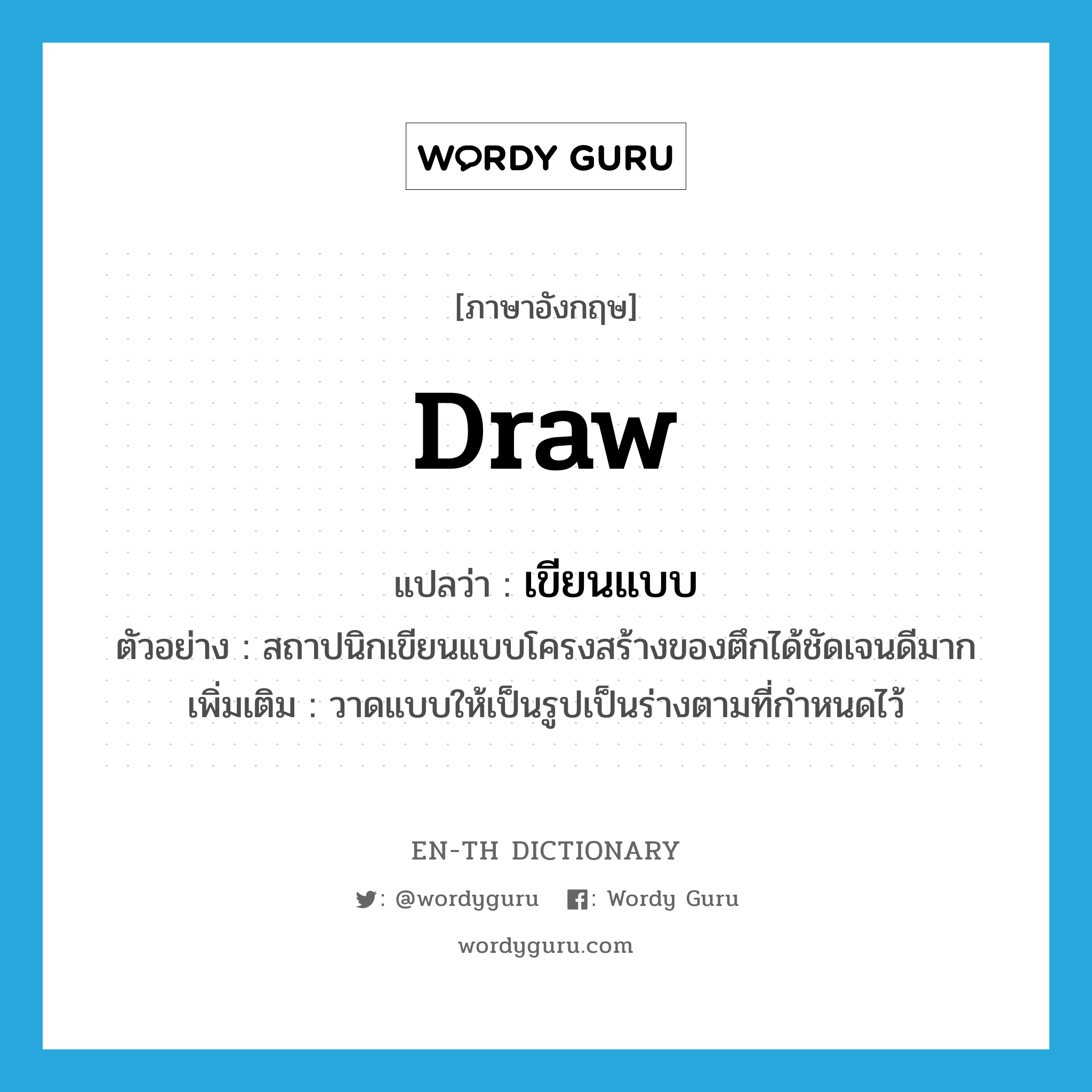 draw แปลว่า?, คำศัพท์ภาษาอังกฤษ draw แปลว่า เขียนแบบ ประเภท V ตัวอย่าง สถาปนิกเขียนแบบโครงสร้างของตึกได้ชัดเจนดีมาก เพิ่มเติม วาดแบบให้เป็นรูปเป็นร่างตามที่กำหนดไว้ หมวด V