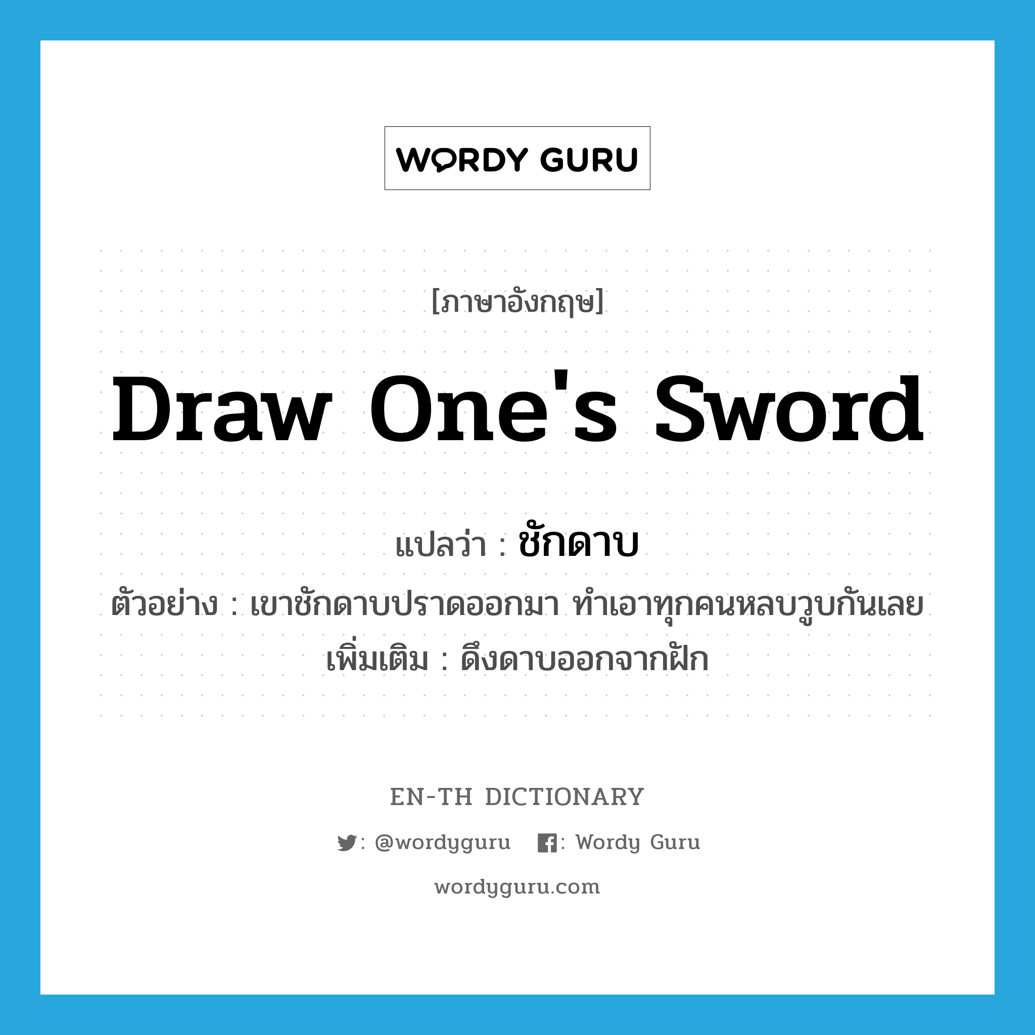 draw one&#39;s sword แปลว่า?, คำศัพท์ภาษาอังกฤษ draw one&#39;s sword แปลว่า ชักดาบ ประเภท V ตัวอย่าง เขาชักดาบปราดออกมา ทำเอาทุกคนหลบวูบกันเลย เพิ่มเติม ดึงดาบออกจากฝัก หมวด V