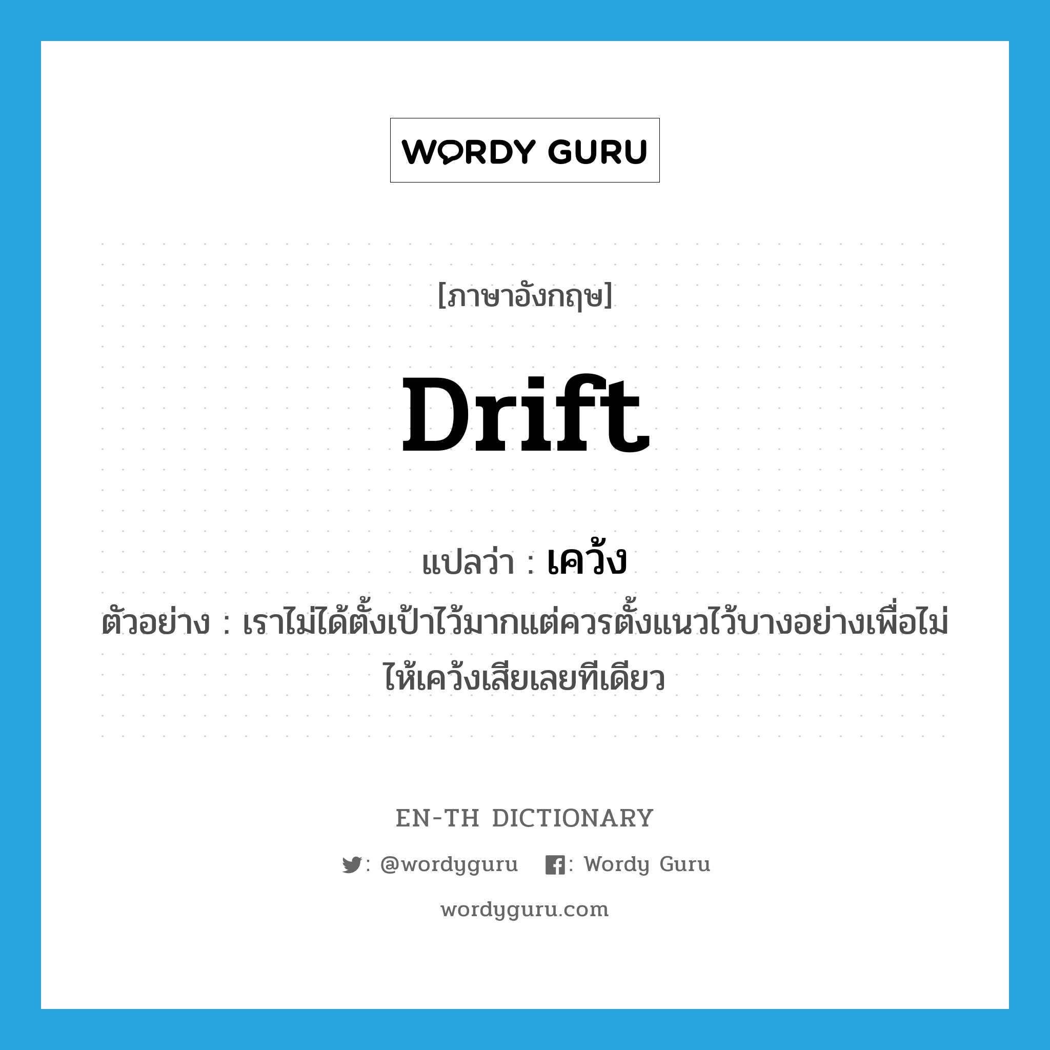 drift แปลว่า?, คำศัพท์ภาษาอังกฤษ drift แปลว่า เคว้ง ประเภท V ตัวอย่าง เราไม่ได้ตั้งเป้าไว้มากแต่ควรตั้งแนวไว้บางอย่างเพื่อไม่ไห้เคว้งเสียเลยทีเดียว หมวด V