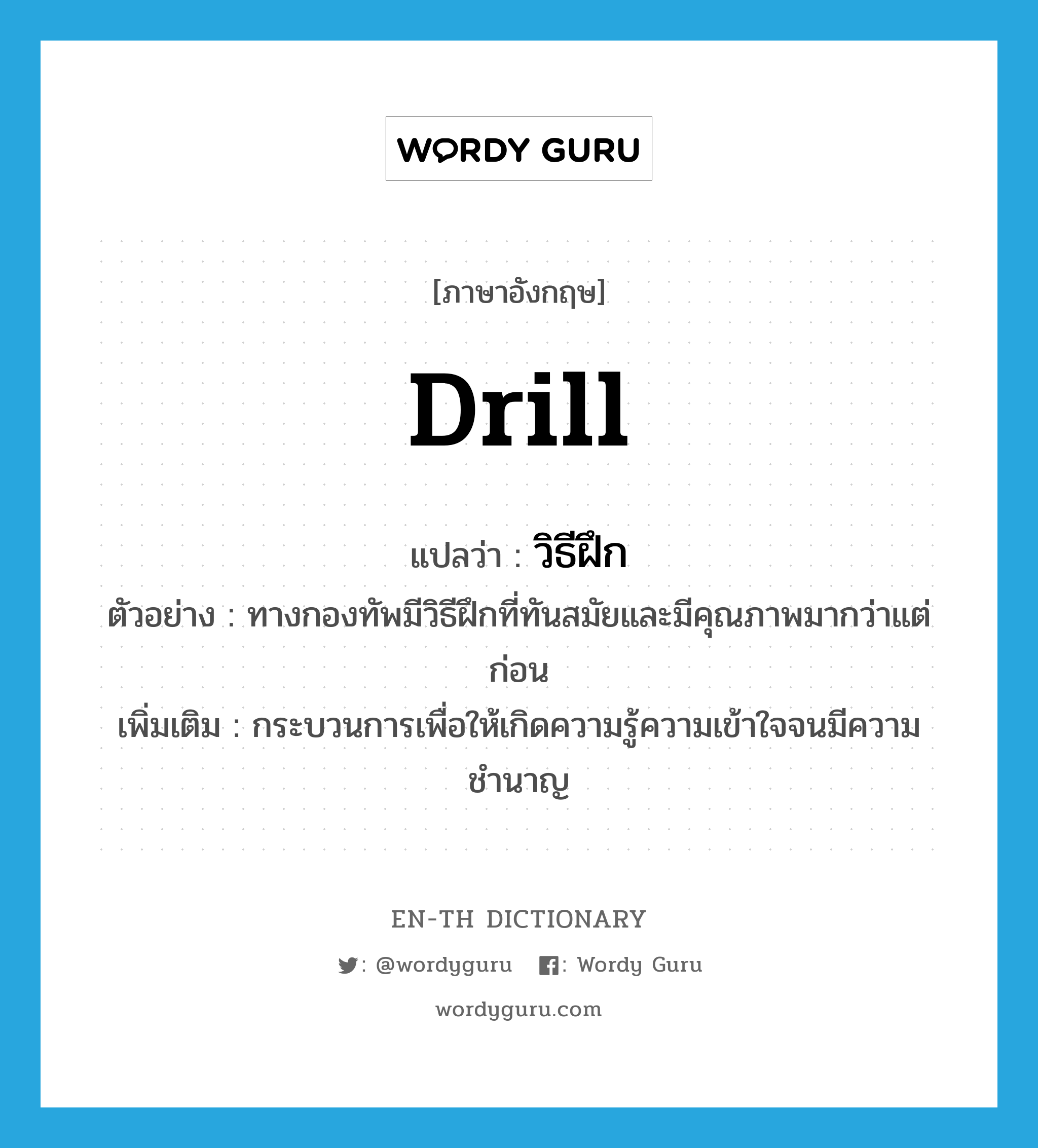 drill แปลว่า?, คำศัพท์ภาษาอังกฤษ drill แปลว่า วิธีฝึก ประเภท N ตัวอย่าง ทางกองทัพมีวิธีฝึกที่ทันสมัยและมีคุณภาพมากว่าแต่ก่อน เพิ่มเติม กระบวนการเพื่อให้เกิดความรู้ความเข้าใจจนมีความชำนาญ หมวด N