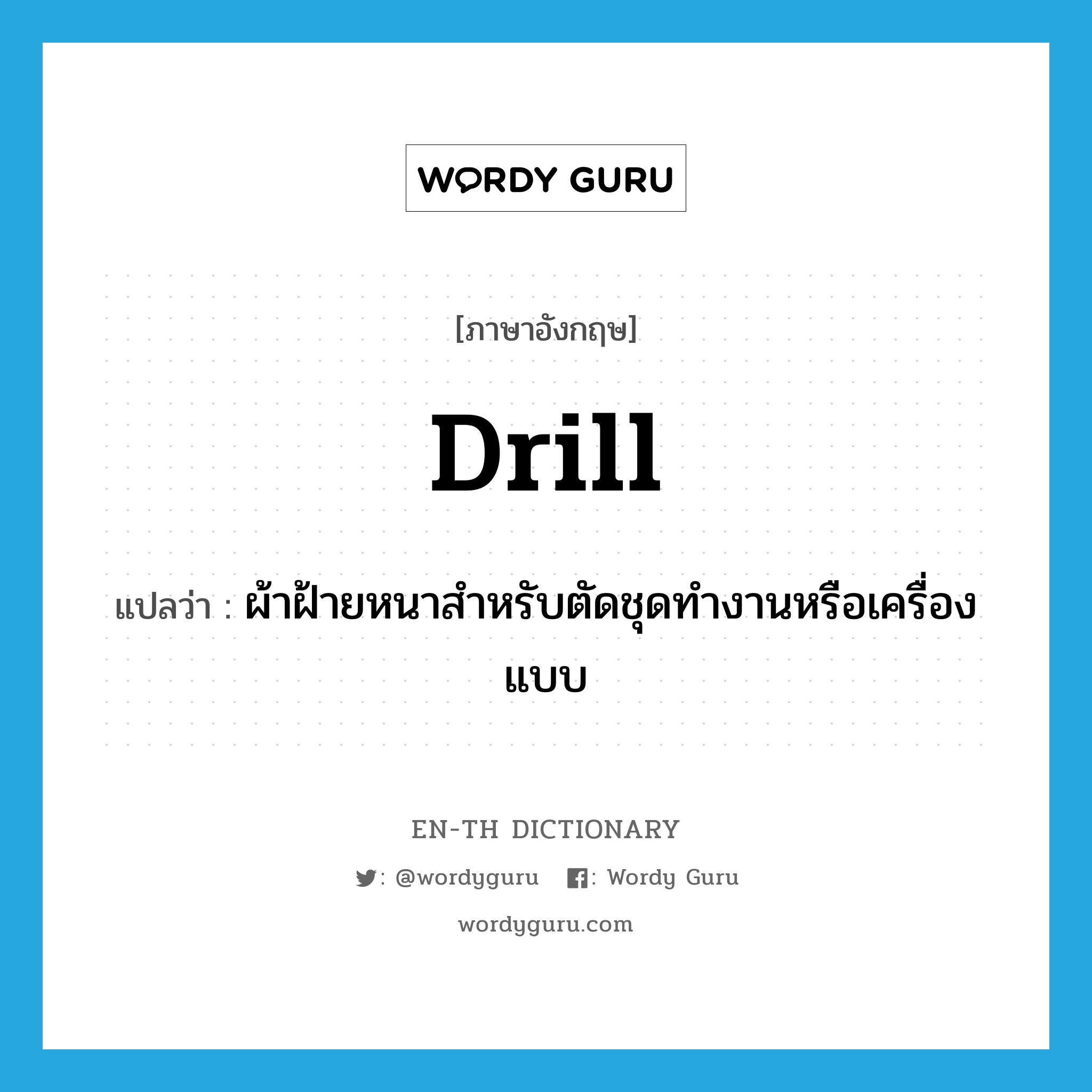 drill แปลว่า?, คำศัพท์ภาษาอังกฤษ drill แปลว่า ผ้าฝ้ายหนาสำหรับตัดชุดทำงานหรือเครื่องแบบ ประเภท N หมวด N