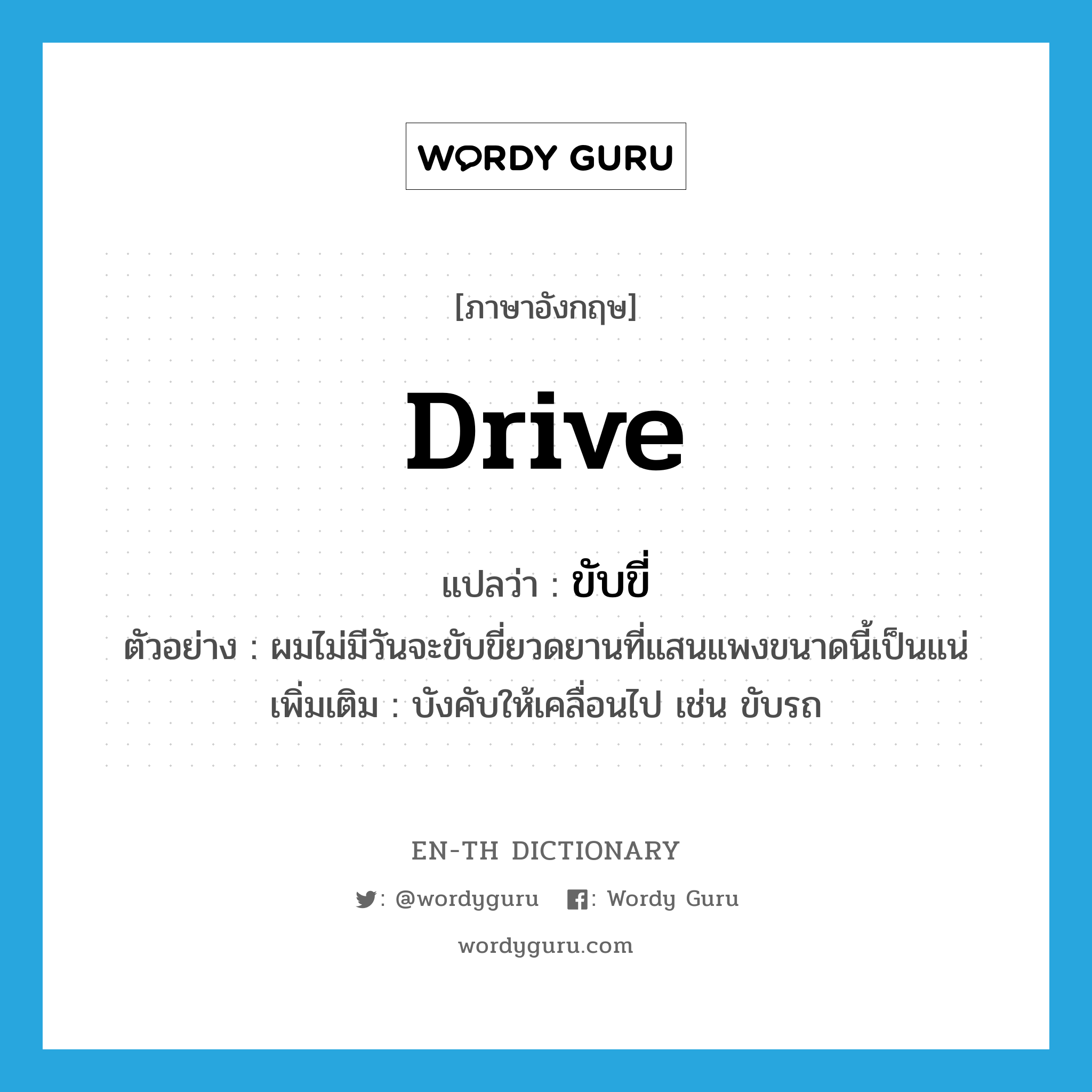 drive แปลว่า?, คำศัพท์ภาษาอังกฤษ drive แปลว่า ขับขี่ ประเภท V ตัวอย่าง ผมไม่มีวันจะขับขี่ยวดยานที่แสนแพงขนาดนี้เป็นแน่ เพิ่มเติม บังคับให้เคลื่อนไป เช่น ขับรถ หมวด V