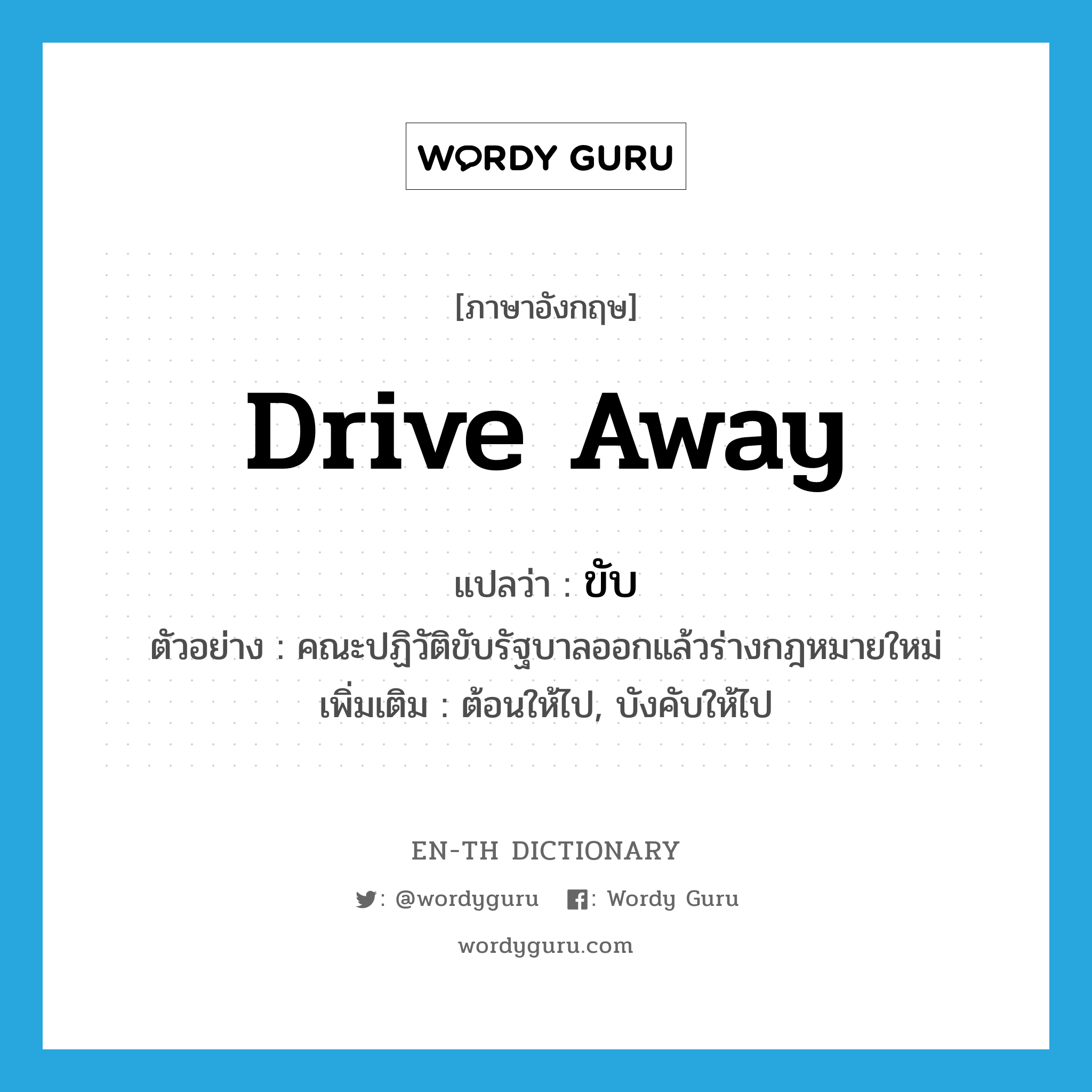 drive away แปลว่า?, คำศัพท์ภาษาอังกฤษ drive away แปลว่า ขับ ประเภท V ตัวอย่าง คณะปฏิวัติขับรัฐบาลออกแล้วร่างกฎหมายใหม่ เพิ่มเติม ต้อนให้ไป, บังคับให้ไป หมวด V