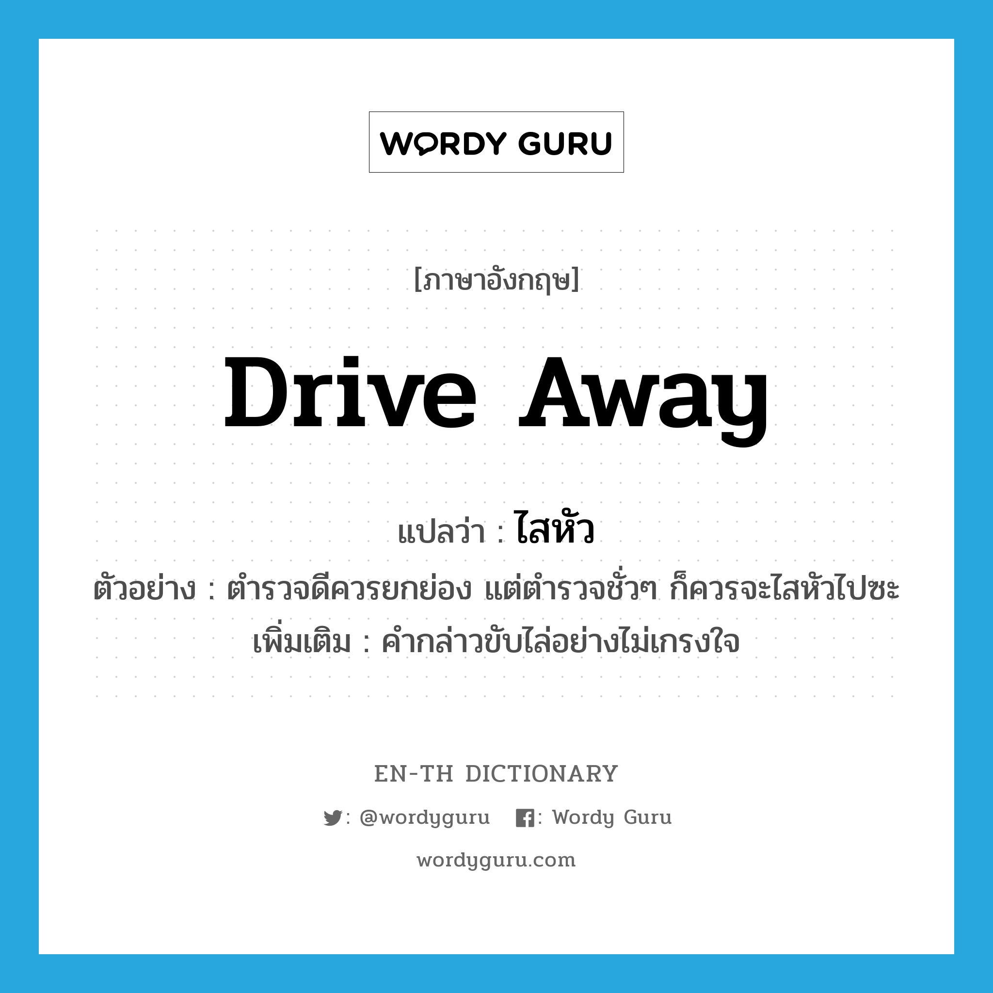 drive away แปลว่า?, คำศัพท์ภาษาอังกฤษ drive away แปลว่า ไสหัว ประเภท V ตัวอย่าง ตำรวจดีควรยกย่อง แต่ตำรวจชั่วๆ ก็ควรจะไสหัวไปซะ เพิ่มเติม คำกล่าวขับไล่อย่างไม่เกรงใจ หมวด V