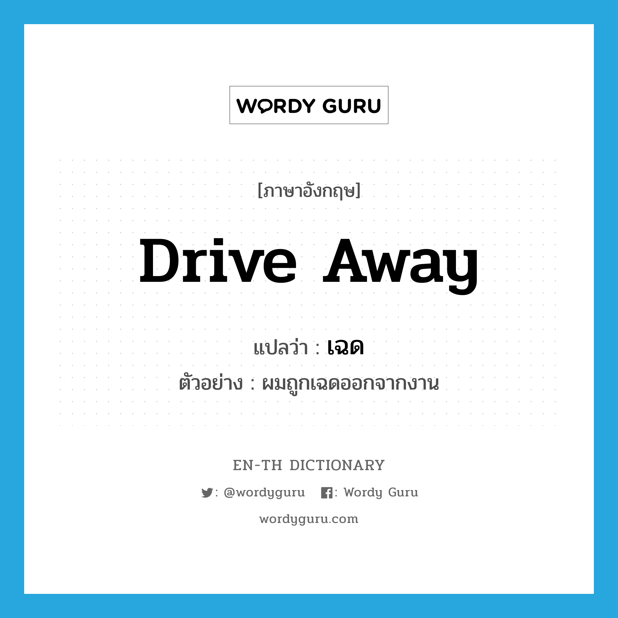 drive away แปลว่า?, คำศัพท์ภาษาอังกฤษ drive away แปลว่า เฉด ประเภท V ตัวอย่าง ผมถูกเฉดออกจากงาน หมวด V