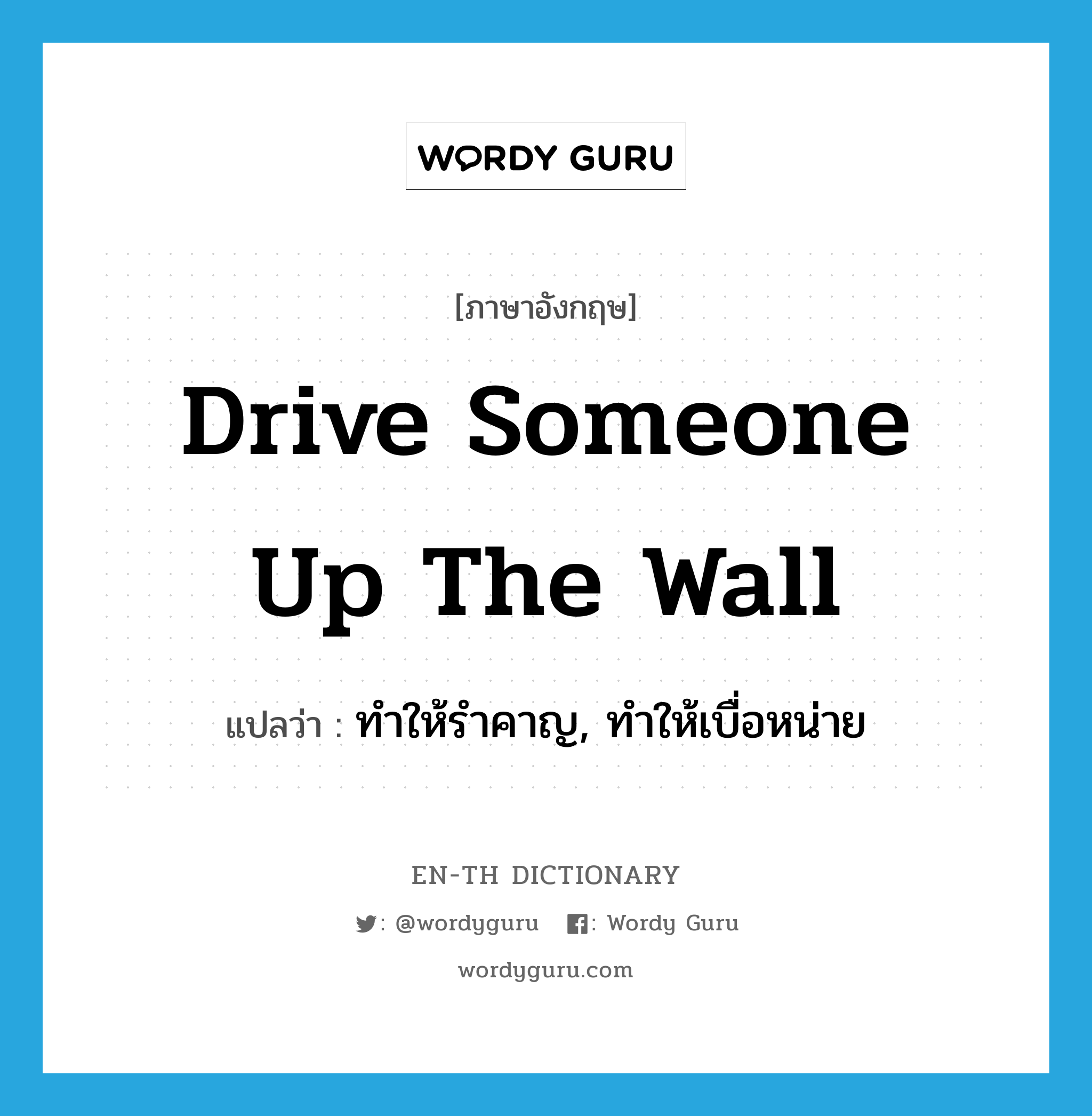 drive someone up the wall แปลว่า?, คำศัพท์ภาษาอังกฤษ drive someone up the wall แปลว่า ทำให้รำคาญ, ทำให้เบื่อหน่าย ประเภท IDM หมวด IDM