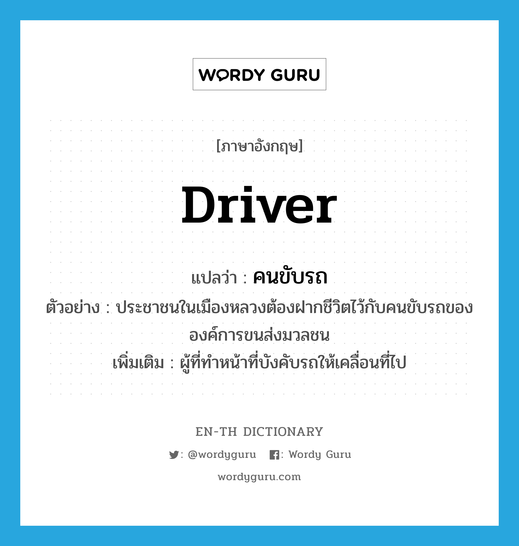 คนขับรถ ภาษาอังกฤษ?, คำศัพท์ภาษาอังกฤษ คนขับรถ แปลว่า driver ประเภท N ตัวอย่าง ประชาชนในเมืองหลวงต้องฝากชีวิตไว้กับคนขับรถขององค์การขนส่งมวลชน เพิ่มเติม ผู้ที่ทำหน้าที่บังคับรถให้เคลื่อนที่ไป หมวด N