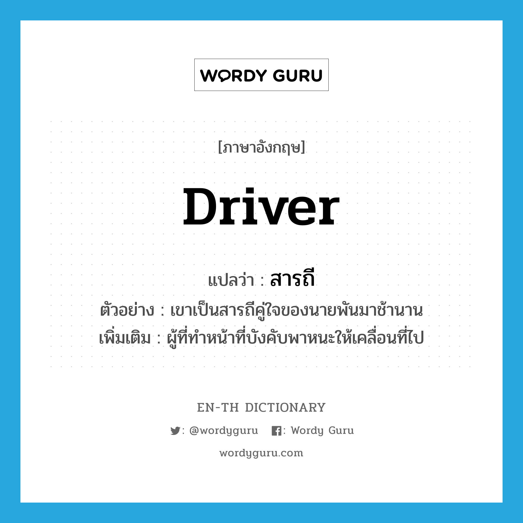 driver แปลว่า?, คำศัพท์ภาษาอังกฤษ driver แปลว่า สารถี ประเภท N ตัวอย่าง เขาเป็นสารถีคู่ใจของนายพันมาช้านาน เพิ่มเติม ผู้ที่ทำหน้าที่บังคับพาหนะให้เคลื่อนที่ไป หมวด N