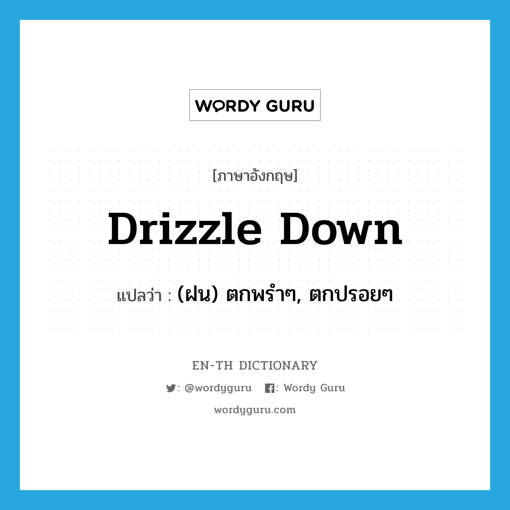 drizzle down แปลว่า?, คำศัพท์ภาษาอังกฤษ drizzle down แปลว่า (ฝน) ตกพรำๆ, ตกปรอยๆ ประเภท PHRV หมวด PHRV