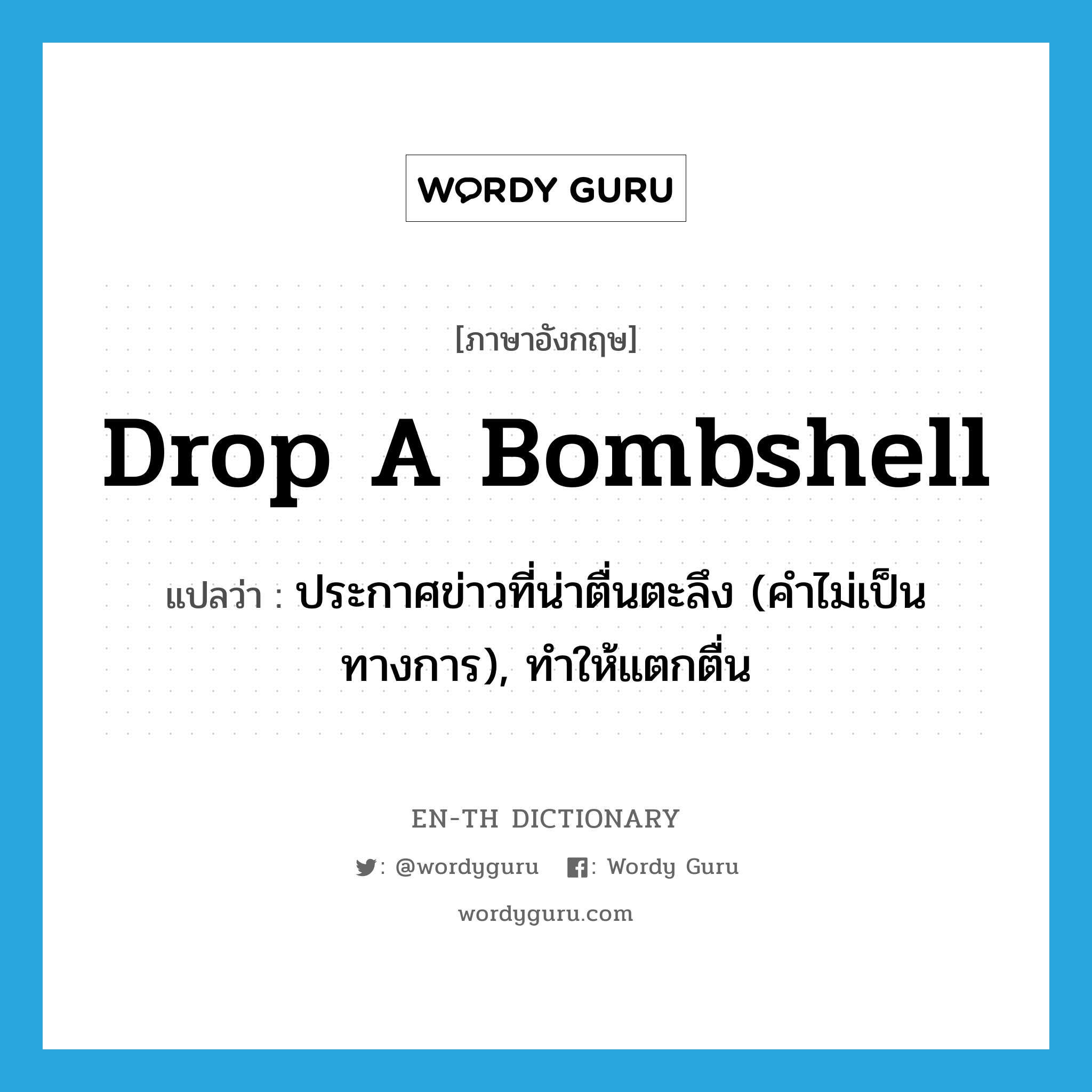 drop a bombshell แปลว่า?, คำศัพท์ภาษาอังกฤษ drop a bombshell แปลว่า ประกาศข่าวที่น่าตื่นตะลึง (คำไม่เป็นทางการ), ทำให้แตกตื่น ประเภท IDM หมวด IDM