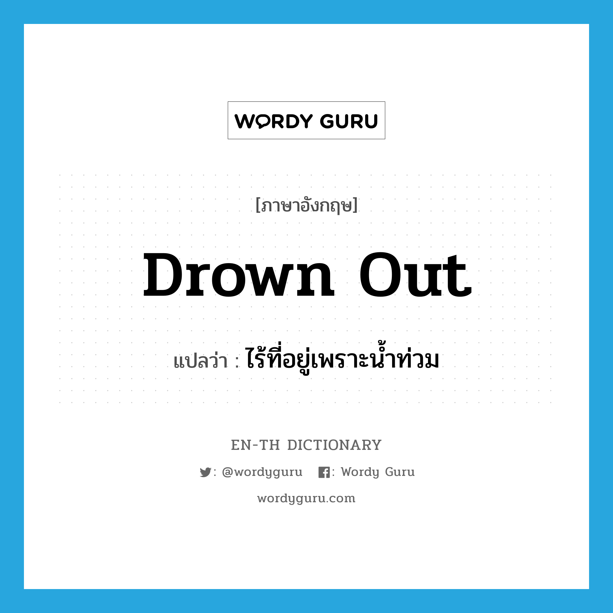 drown out แปลว่า?, คำศัพท์ภาษาอังกฤษ drown out แปลว่า ไร้ที่อยู่เพราะน้ำท่วม ประเภท PHRV หมวด PHRV