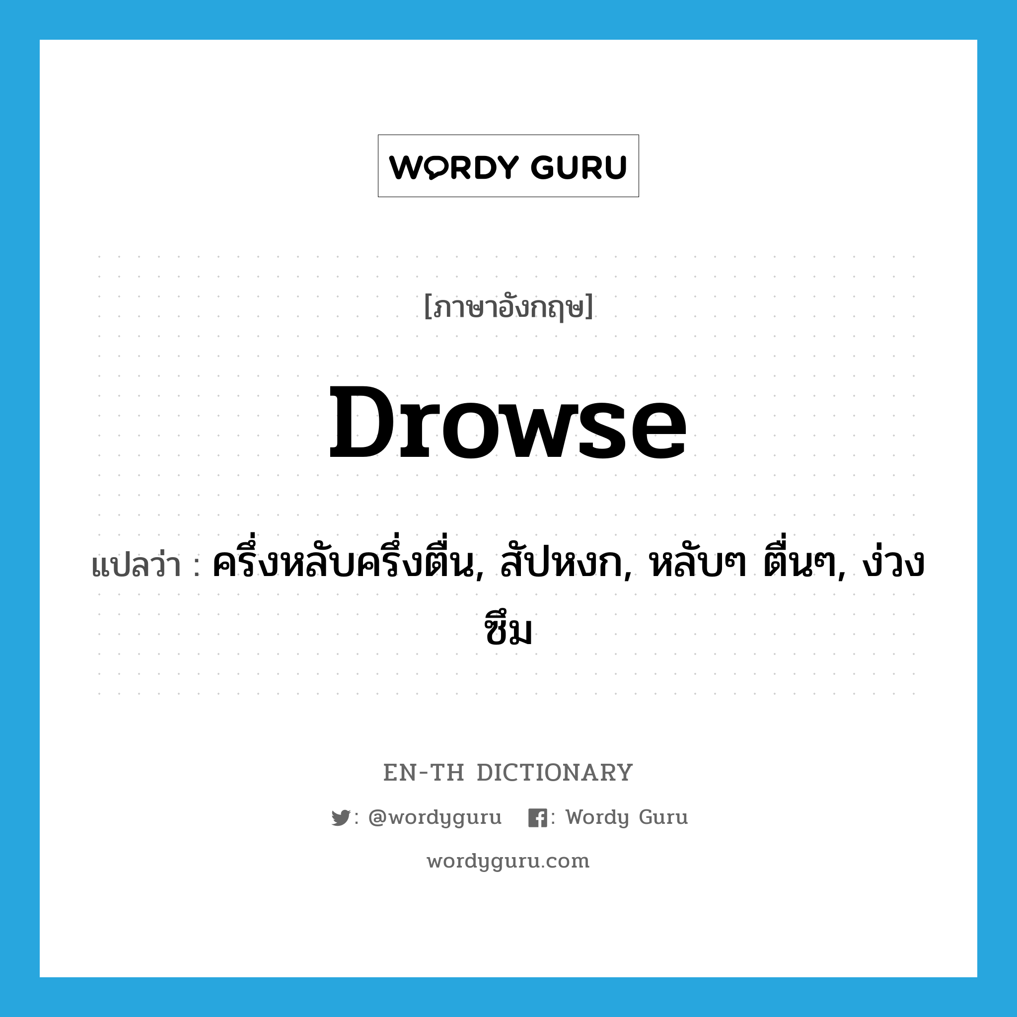 drowse แปลว่า?, คำศัพท์ภาษาอังกฤษ drowse แปลว่า ครึ่งหลับครึ่งตื่น, สัปหงก, หลับๆ ตื่นๆ, ง่วงซึม ประเภท VI หมวด VI