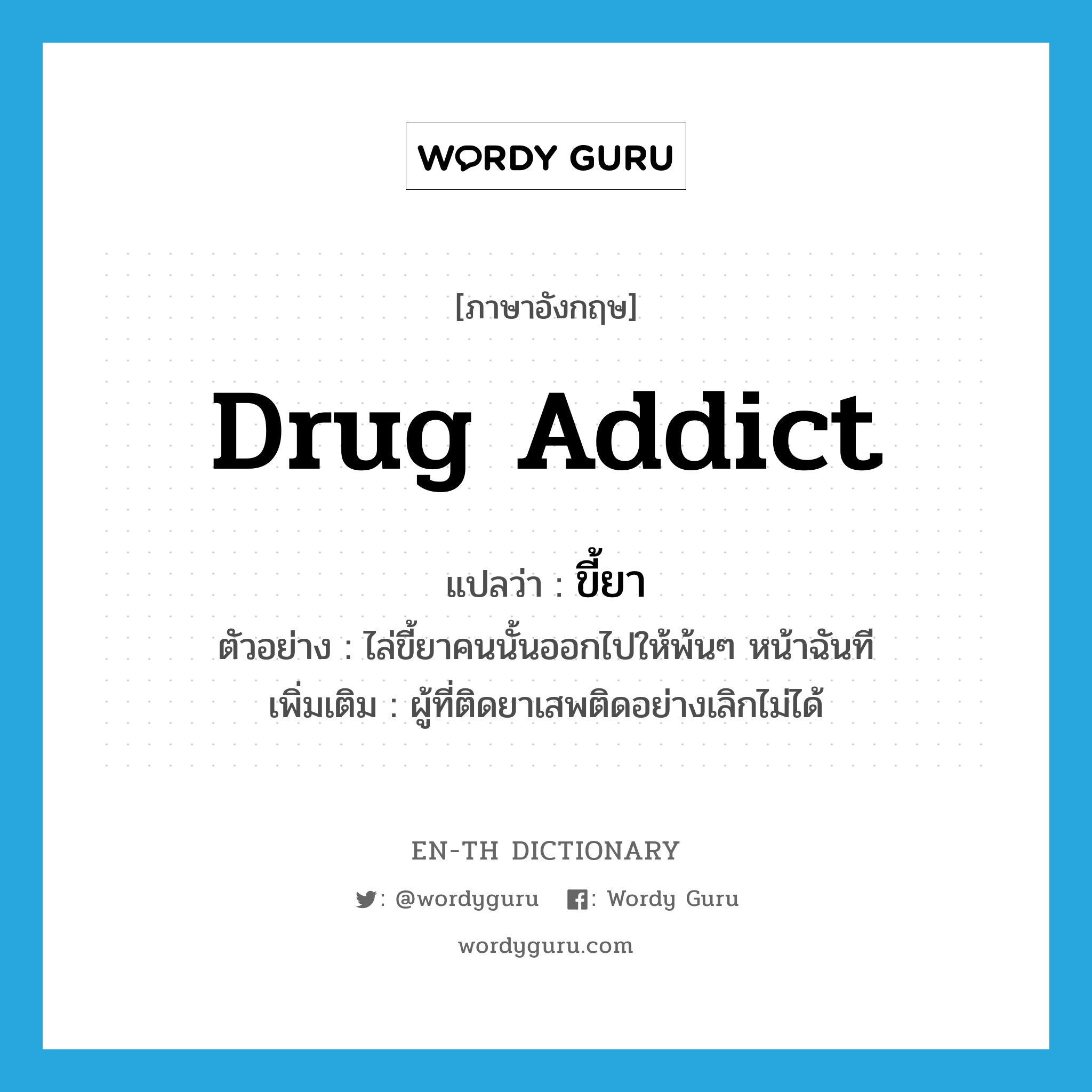 ขี้ยา ภาษาอังกฤษ?, คำศัพท์ภาษาอังกฤษ ขี้ยา แปลว่า drug addict ประเภท N ตัวอย่าง ไล่ขี้ยาคนนั้นออกไปให้พ้นๆ หน้าฉันที เพิ่มเติม ผู้ที่ติดยาเสพติดอย่างเลิกไม่ได้ หมวด N