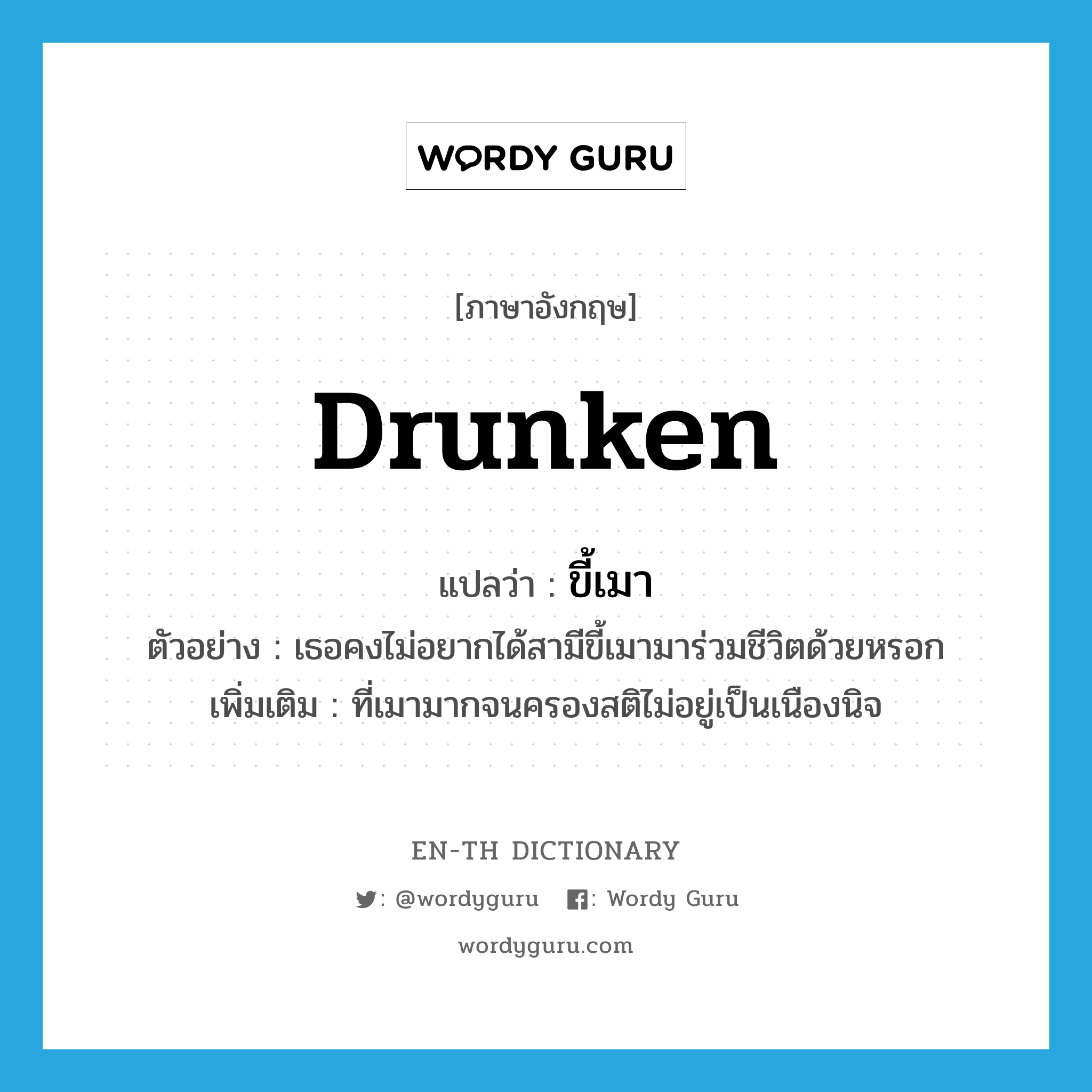 ขี้เมา ภาษาอังกฤษ?, คำศัพท์ภาษาอังกฤษ ขี้เมา แปลว่า drunken ประเภท ADJ ตัวอย่าง เธอคงไม่อยากได้สามีขี้เมามาร่วมชีวิตด้วยหรอก เพิ่มเติม ที่เมามากจนครองสติไม่อยู่เป็นเนืองนิจ หมวด ADJ