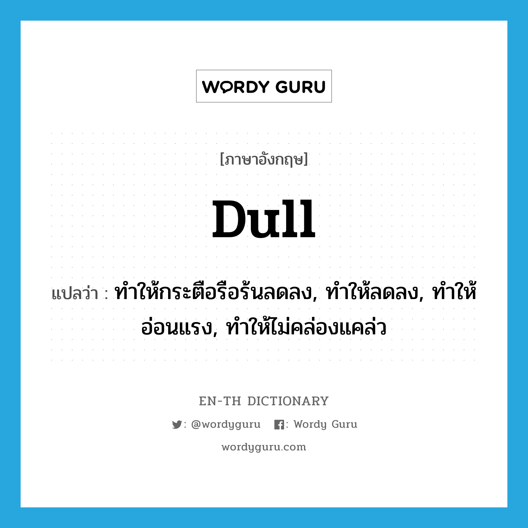 dull แปลว่า?, คำศัพท์ภาษาอังกฤษ dull แปลว่า ทำให้กระตือรือร้นลดลง, ทำให้ลดลง, ทำให้อ่อนแรง, ทำให้ไม่คล่องแคล่ว ประเภท VT หมวด VT