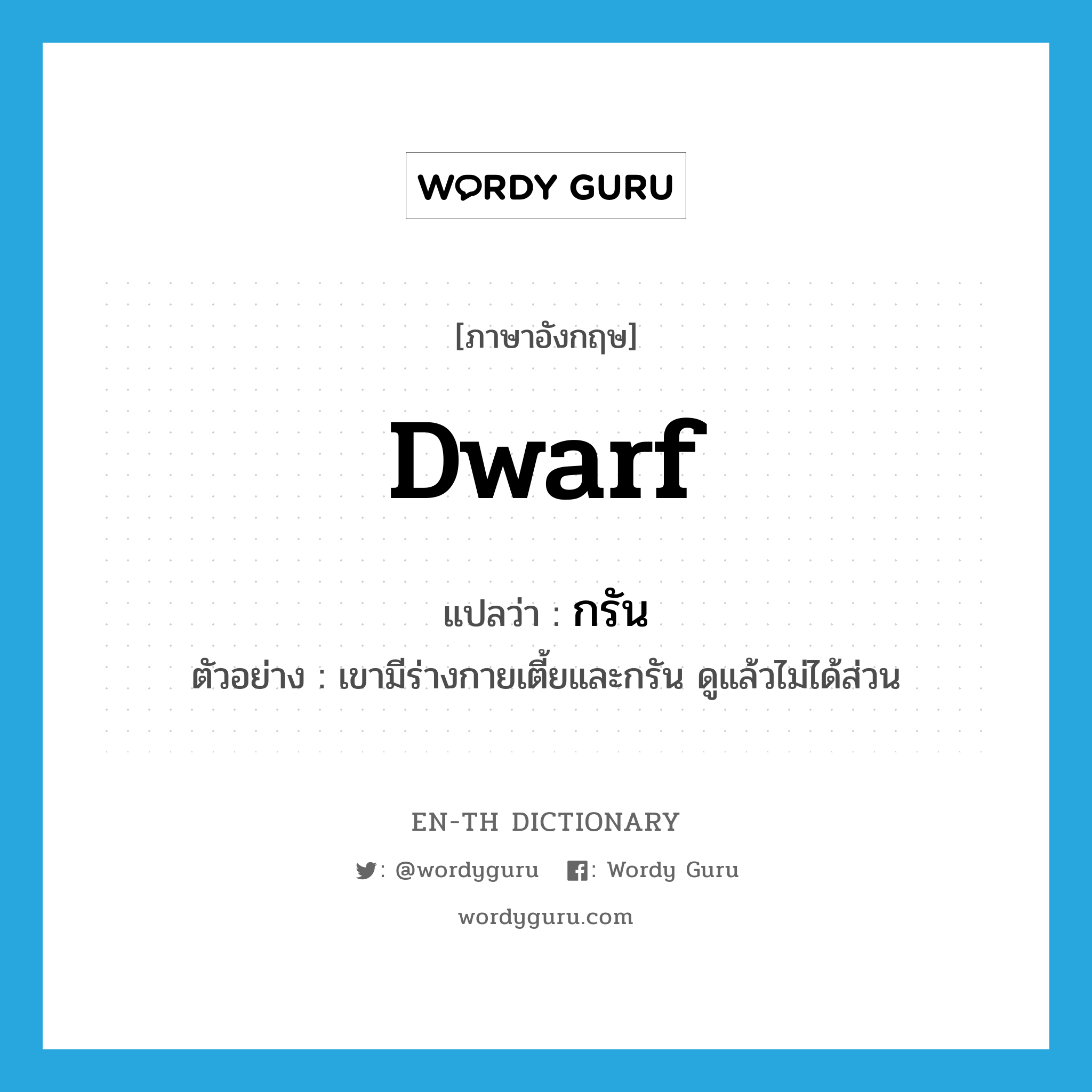 dwarf แปลว่า?, คำศัพท์ภาษาอังกฤษ dwarf แปลว่า กรัน ประเภท ADJ ตัวอย่าง เขามีร่างกายเตี้ยและกรัน ดูแล้วไม่ได้ส่วน หมวด ADJ