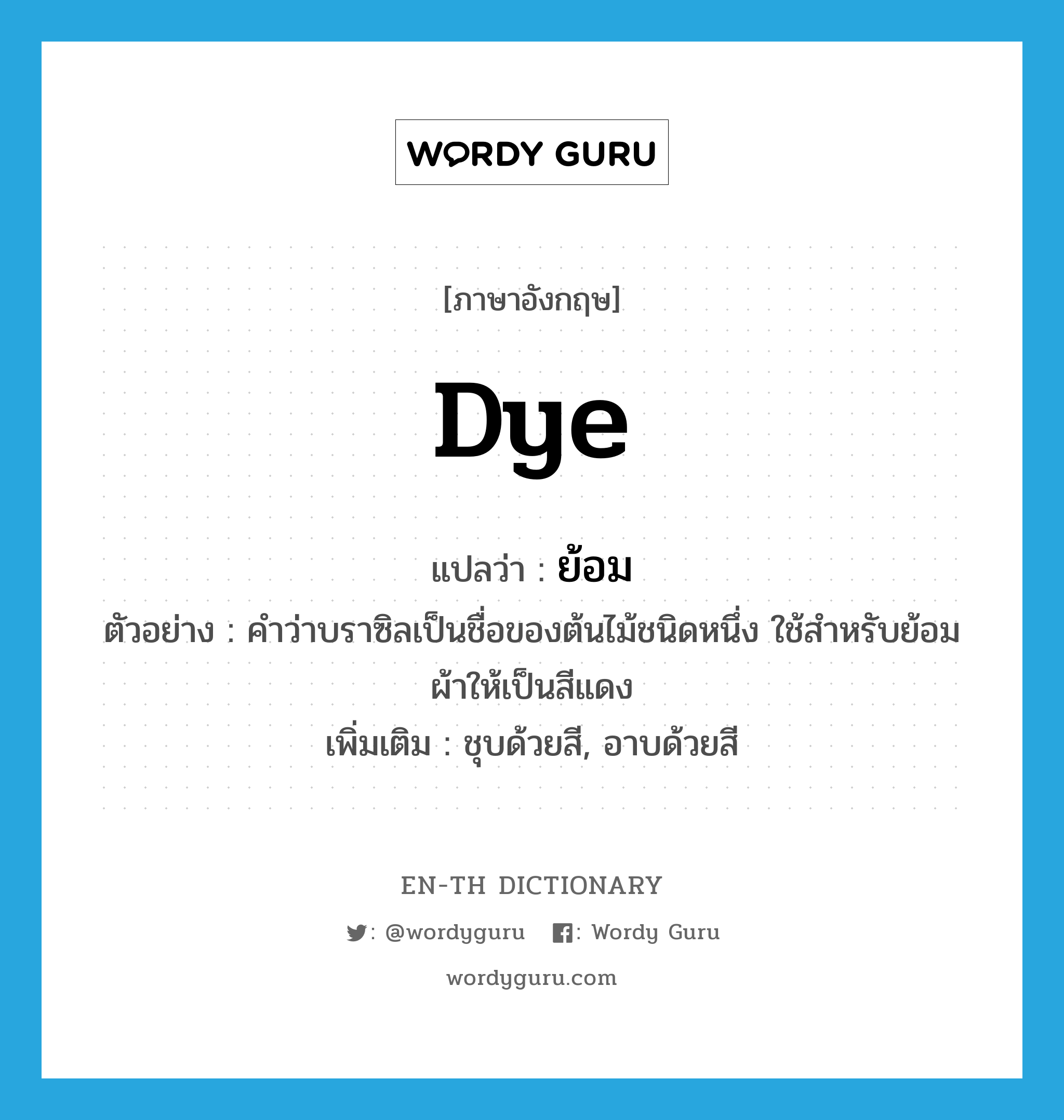 dye แปลว่า?, คำศัพท์ภาษาอังกฤษ dye แปลว่า ย้อม ประเภท V ตัวอย่าง คำว่าบราซิลเป็นชื่อของต้นไม้ชนิดหนึ่ง ใช้สำหรับย้อมผ้าให้เป็นสีแดง เพิ่มเติม ชุบด้วยสี, อาบด้วยสี หมวด V