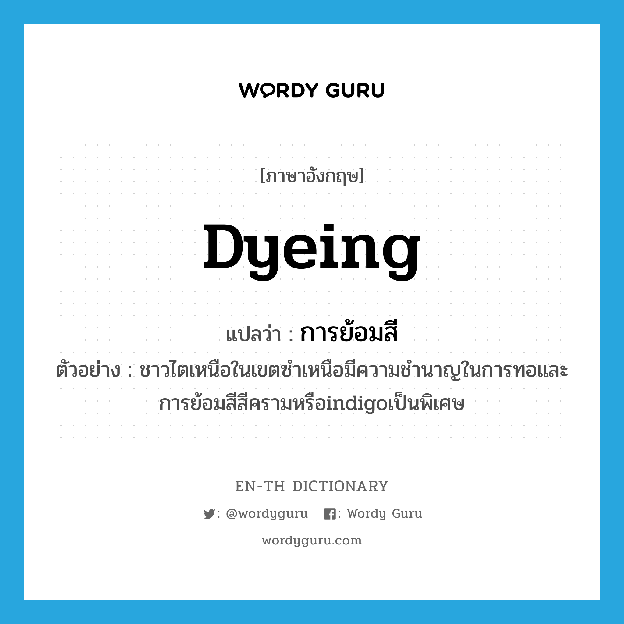 dyeing แปลว่า?, คำศัพท์ภาษาอังกฤษ dyeing แปลว่า การย้อมสี ประเภท N ตัวอย่าง ชาวไตเหนือในเขตซำเหนือมีความชำนาญในการทอและการย้อมสีสีครามหรือindigoเป็นพิเศษ หมวด N