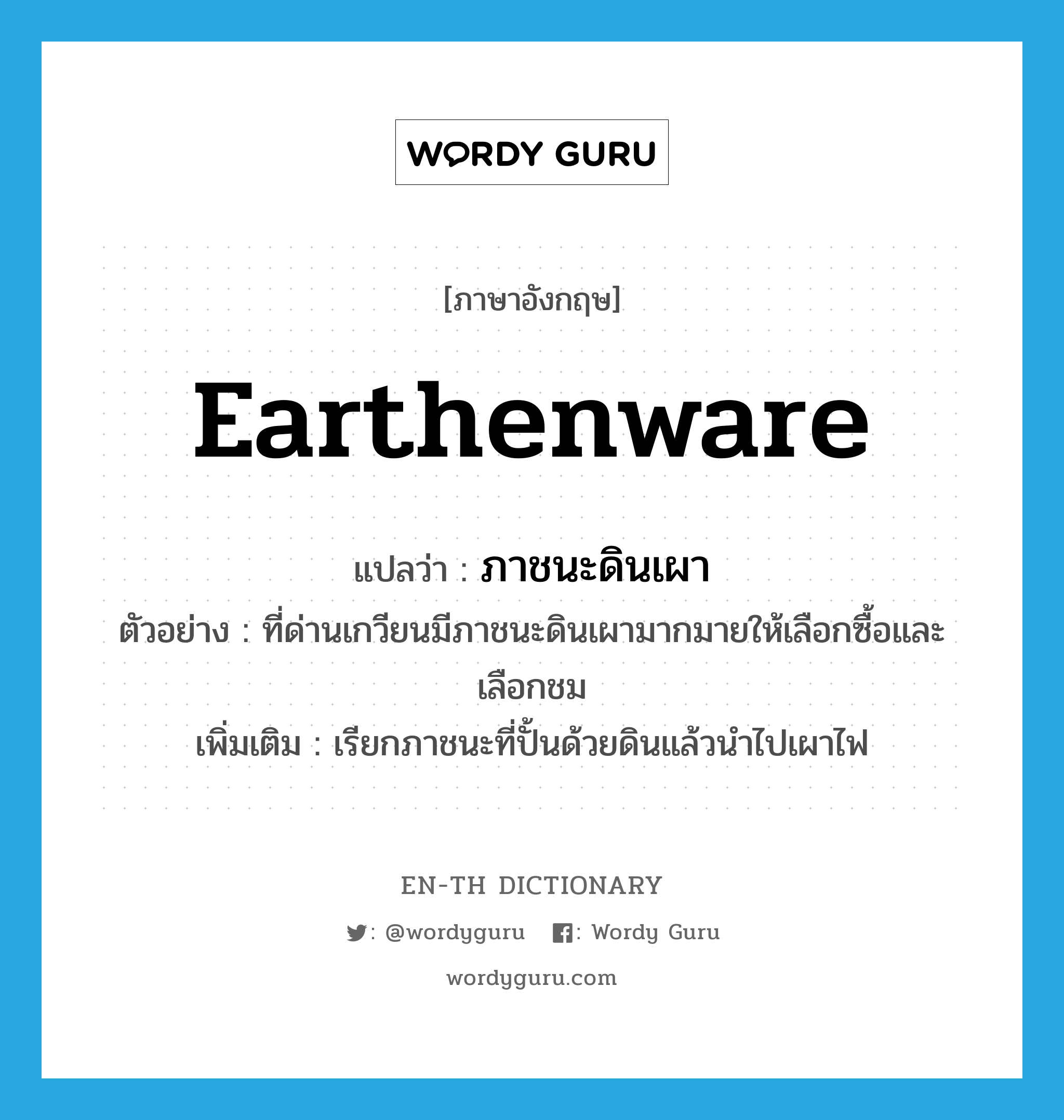 earthenware แปลว่า?, คำศัพท์ภาษาอังกฤษ earthenware แปลว่า ภาชนะดินเผา ประเภท N ตัวอย่าง ที่ด่านเกวียนมีภาชนะดินเผามากมายให้เลือกซื้อและเลือกชม เพิ่มเติม เรียกภาชนะที่ปั้นด้วยดินแล้วนำไปเผาไฟ หมวด N