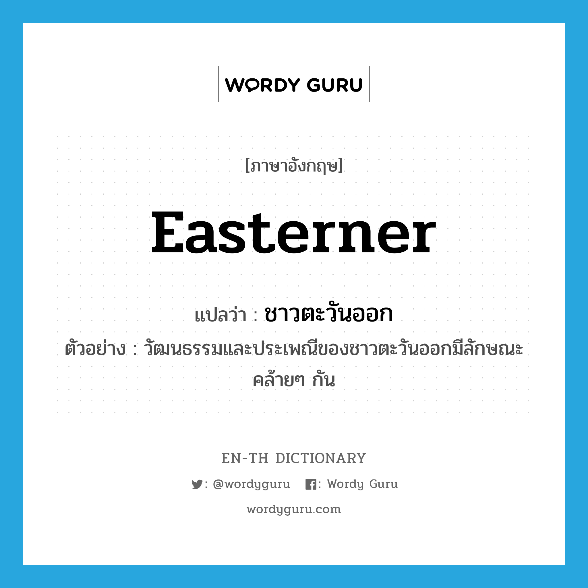 easterner แปลว่า?, คำศัพท์ภาษาอังกฤษ easterner แปลว่า ชาวตะวันออก ประเภท N ตัวอย่าง วัฒนธรรมและประเพณีของชาวตะวันออกมีลักษณะคล้ายๆ กัน หมวด N