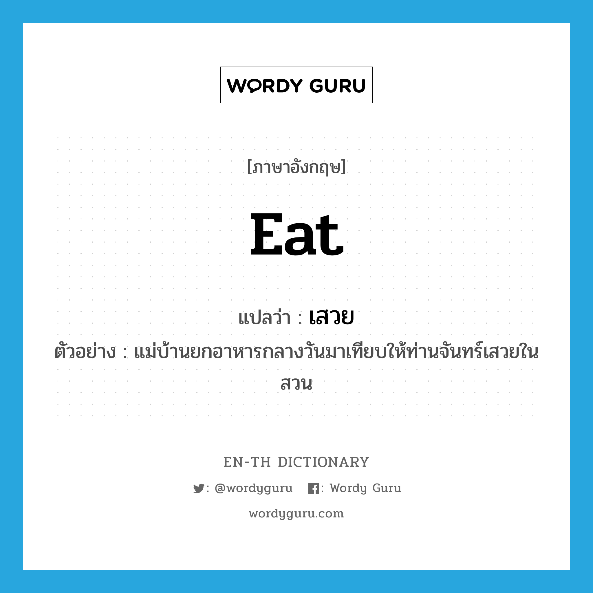 eat แปลว่า?, คำศัพท์ภาษาอังกฤษ eat แปลว่า เสวย ประเภท V ตัวอย่าง แม่บ้านยกอาหารกลางวันมาเทียบให้ท่านจันทร์เสวยในสวน หมวด V