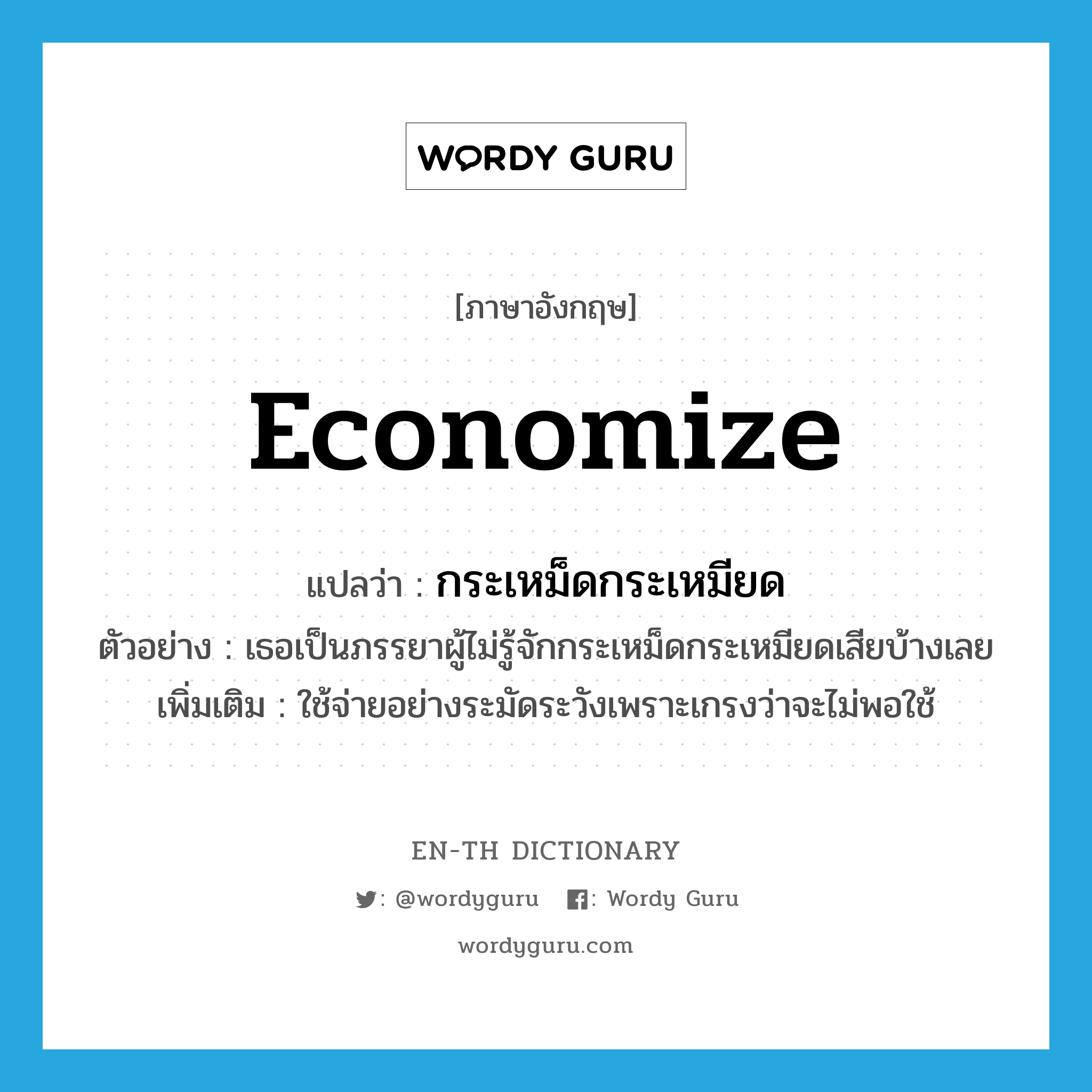 economize แปลว่า?, คำศัพท์ภาษาอังกฤษ economize แปลว่า กระเหม็ดกระเหมียด ประเภท V ตัวอย่าง เธอเป็นภรรยาผู้ไม่รู้จักกระเหม็ดกระเหมียดเสียบ้างเลย เพิ่มเติม ใช้จ่ายอย่างระมัดระวังเพราะเกรงว่าจะไม่พอใช้ หมวด V