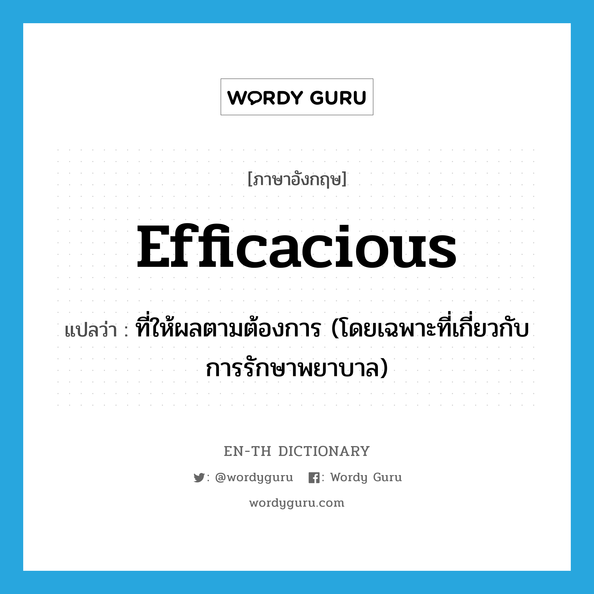 efficacious แปลว่า?, คำศัพท์ภาษาอังกฤษ efficacious แปลว่า ที่ให้ผลตามต้องการ (โดยเฉพาะที่เกี่ยวกับการรักษาพยาบาล) ประเภท ADJ หมวด ADJ