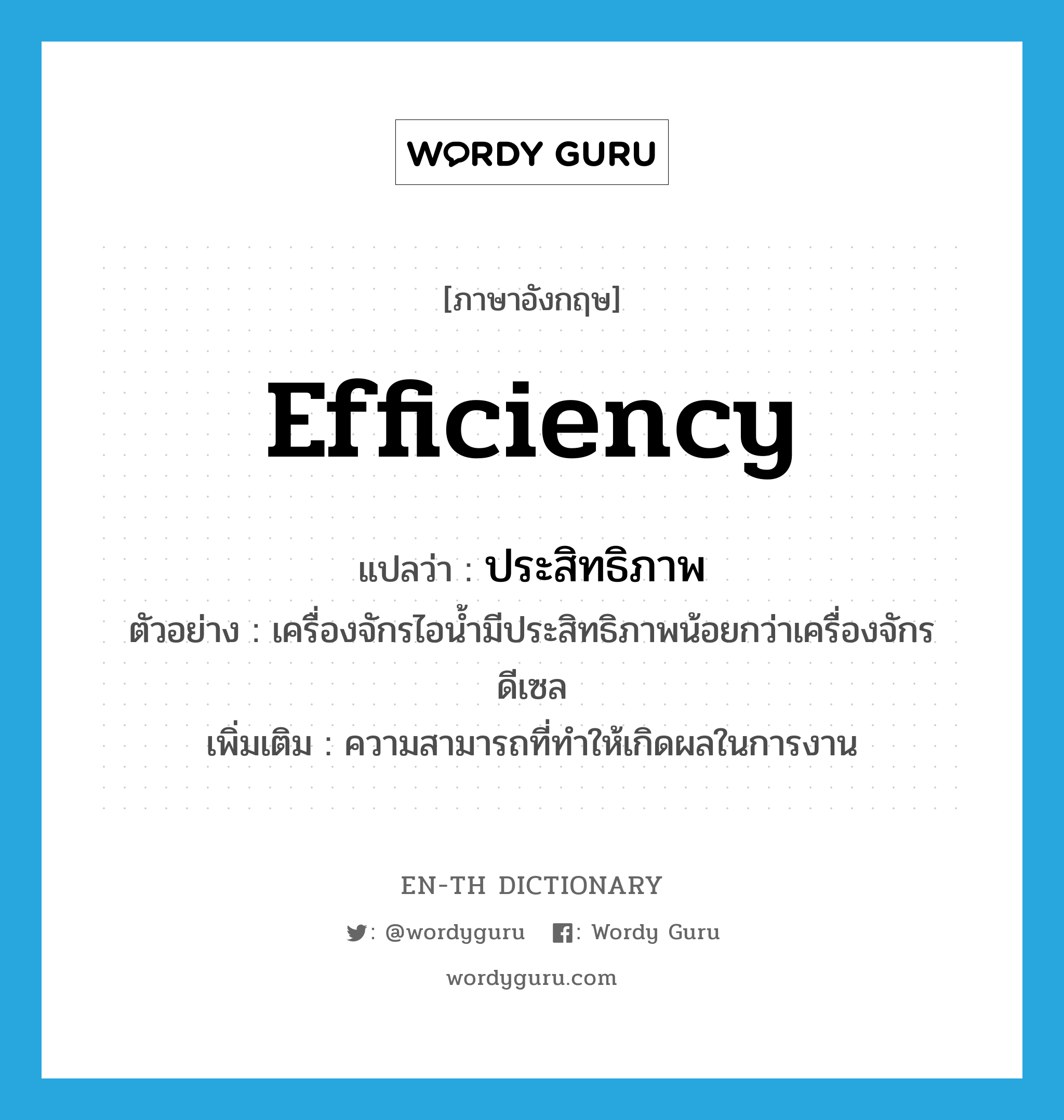 efficiency แปลว่า?, คำศัพท์ภาษาอังกฤษ efficiency แปลว่า ประสิทธิภาพ ประเภท N ตัวอย่าง เครื่องจักรไอน้ำมีประสิทธิภาพน้อยกว่าเครื่องจักรดีเซล เพิ่มเติม ความสามารถที่ทำให้เกิดผลในการงาน หมวด N