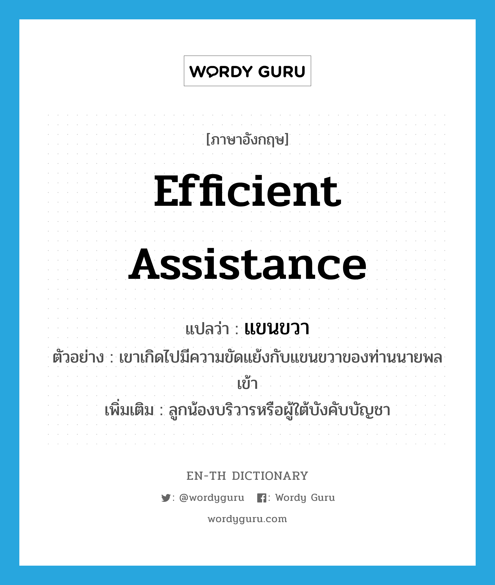 efficient assistance แปลว่า?, คำศัพท์ภาษาอังกฤษ efficient assistance แปลว่า แขนขวา ประเภท N ตัวอย่าง เขาเกิดไปมีความขัดแย้งกับแขนขวาของท่านนายพลเข้า เพิ่มเติม ลูกน้องบริวารหรือผู้ใต้บังคับบัญชา หมวด N