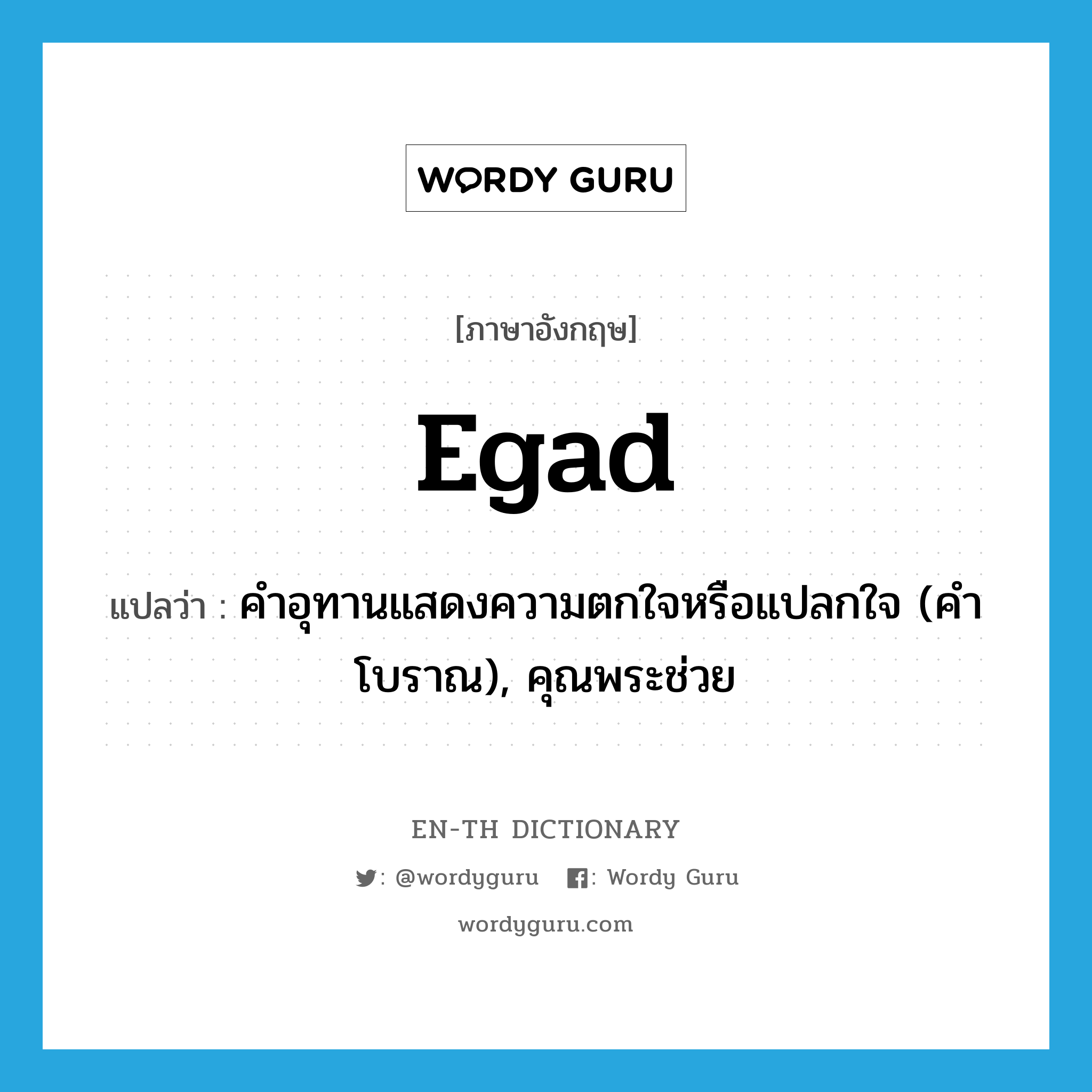 egad แปลว่า?, คำศัพท์ภาษาอังกฤษ egad แปลว่า คำอุทานแสดงความตกใจหรือแปลกใจ (คำโบราณ), คุณพระช่วย ประเภท INT หมวด INT