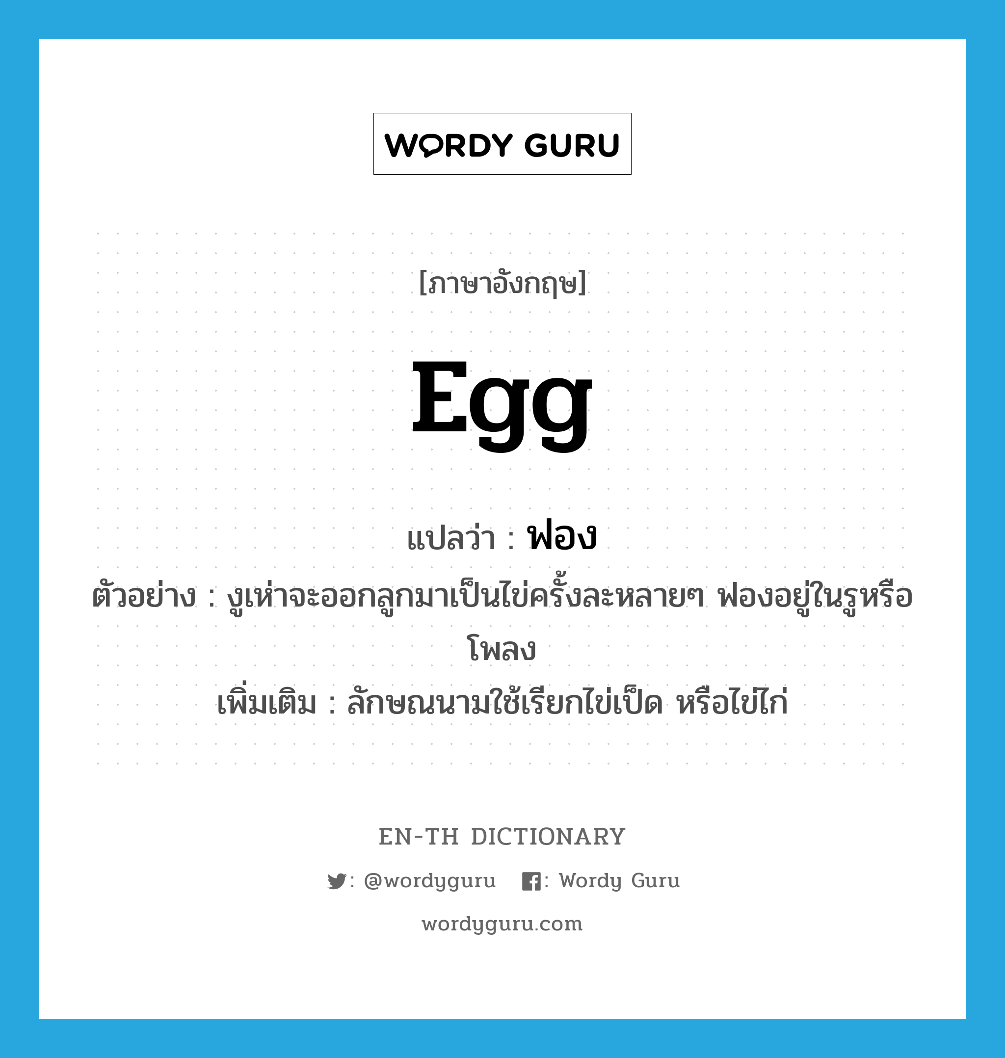 egg แปลว่า?, คำศัพท์ภาษาอังกฤษ egg แปลว่า ฟอง ประเภท CLAS ตัวอย่าง งูเห่าจะออกลูกมาเป็นไข่ครั้งละหลายๆ ฟองอยู่ในรูหรือโพลง เพิ่มเติม ลักษณนามใช้เรียกไข่เป็ด หรือไข่ไก่ หมวด CLAS