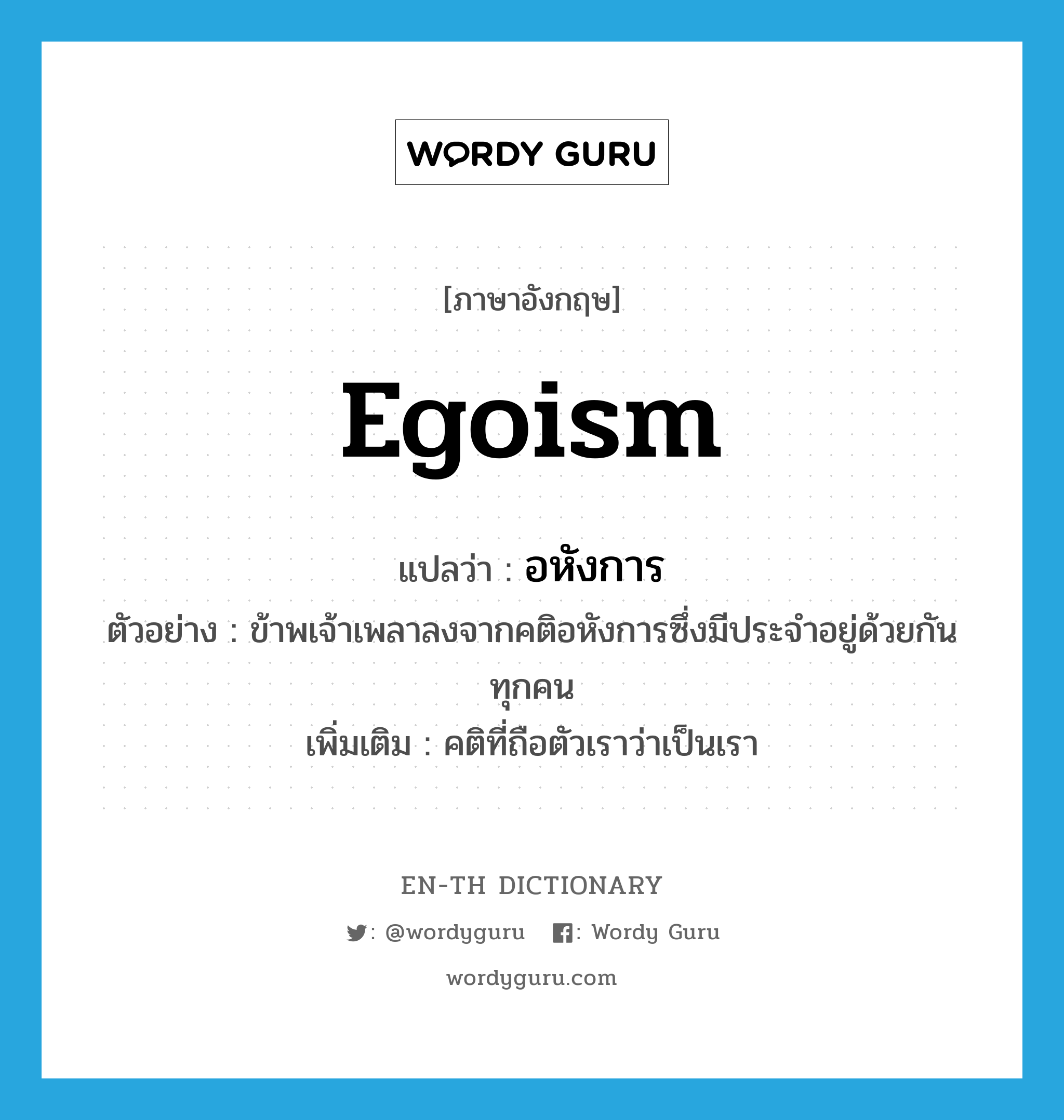 egoism แปลว่า?, คำศัพท์ภาษาอังกฤษ egoism แปลว่า อหังการ ประเภท N ตัวอย่าง ข้าพเจ้าเพลาลงจากคติอหังการซึ่งมีประจำอยู่ด้วยกันทุกคน เพิ่มเติม คติที่ถือตัวเราว่าเป็นเรา หมวด N