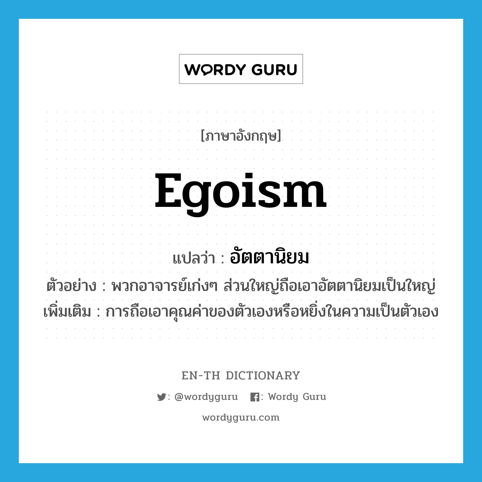 egoism แปลว่า?, คำศัพท์ภาษาอังกฤษ egoism แปลว่า อัตตานิยม ประเภท N ตัวอย่าง พวกอาจารย์เก่งๆ ส่วนใหญ่ถือเอาอัตตานิยมเป็นใหญ่ เพิ่มเติม การถือเอาคุณค่าของตัวเองหรือหยิ่งในความเป็นตัวเอง หมวด N