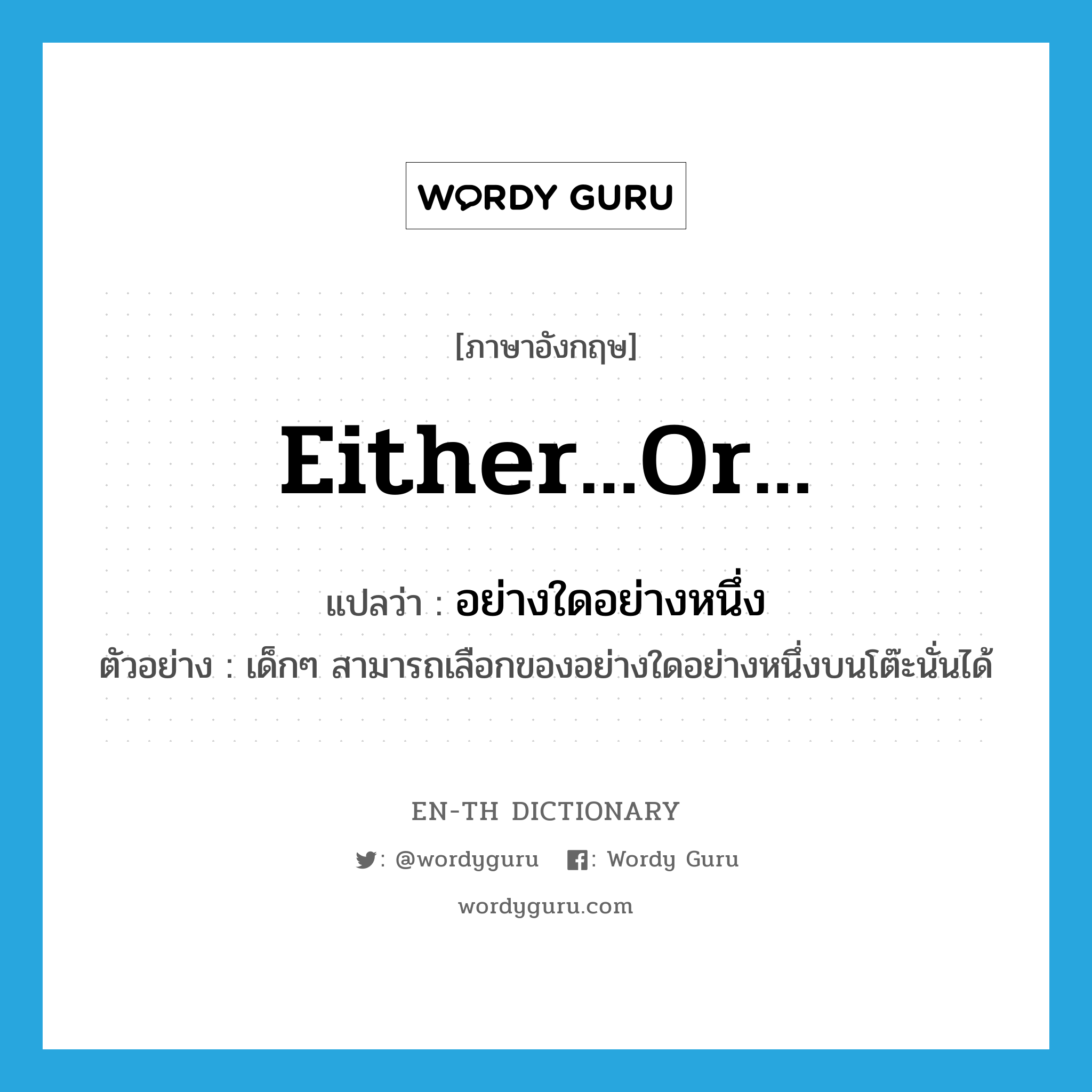 either...or... แปลว่า?, คำศัพท์ภาษาอังกฤษ either...or... แปลว่า อย่างใดอย่างหนึ่ง ประเภท ADJ ตัวอย่าง เด็กๆ สามารถเลือกของอย่างใดอย่างหนึ่งบนโต๊ะนั่นได้ หมวด ADJ