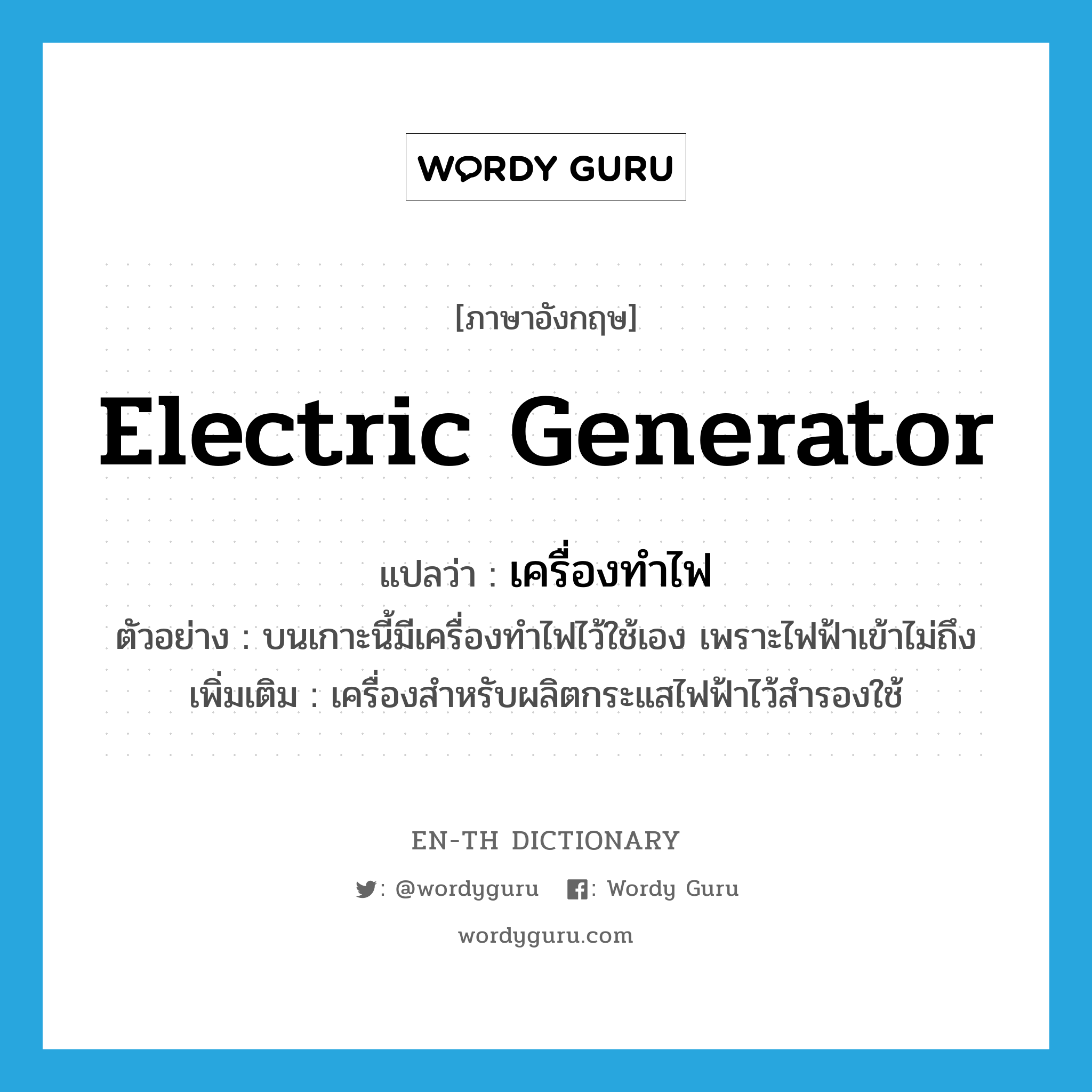 เครื่องทำไฟ ภาษาอังกฤษ?, คำศัพท์ภาษาอังกฤษ เครื่องทำไฟ แปลว่า electric generator ประเภท N ตัวอย่าง บนเกาะนี้มีเครื่องทำไฟไว้ใช้เอง เพราะไฟฟ้าเข้าไม่ถึง เพิ่มเติม เครื่องสำหรับผลิตกระแสไฟฟ้าไว้สำรองใช้ หมวด N