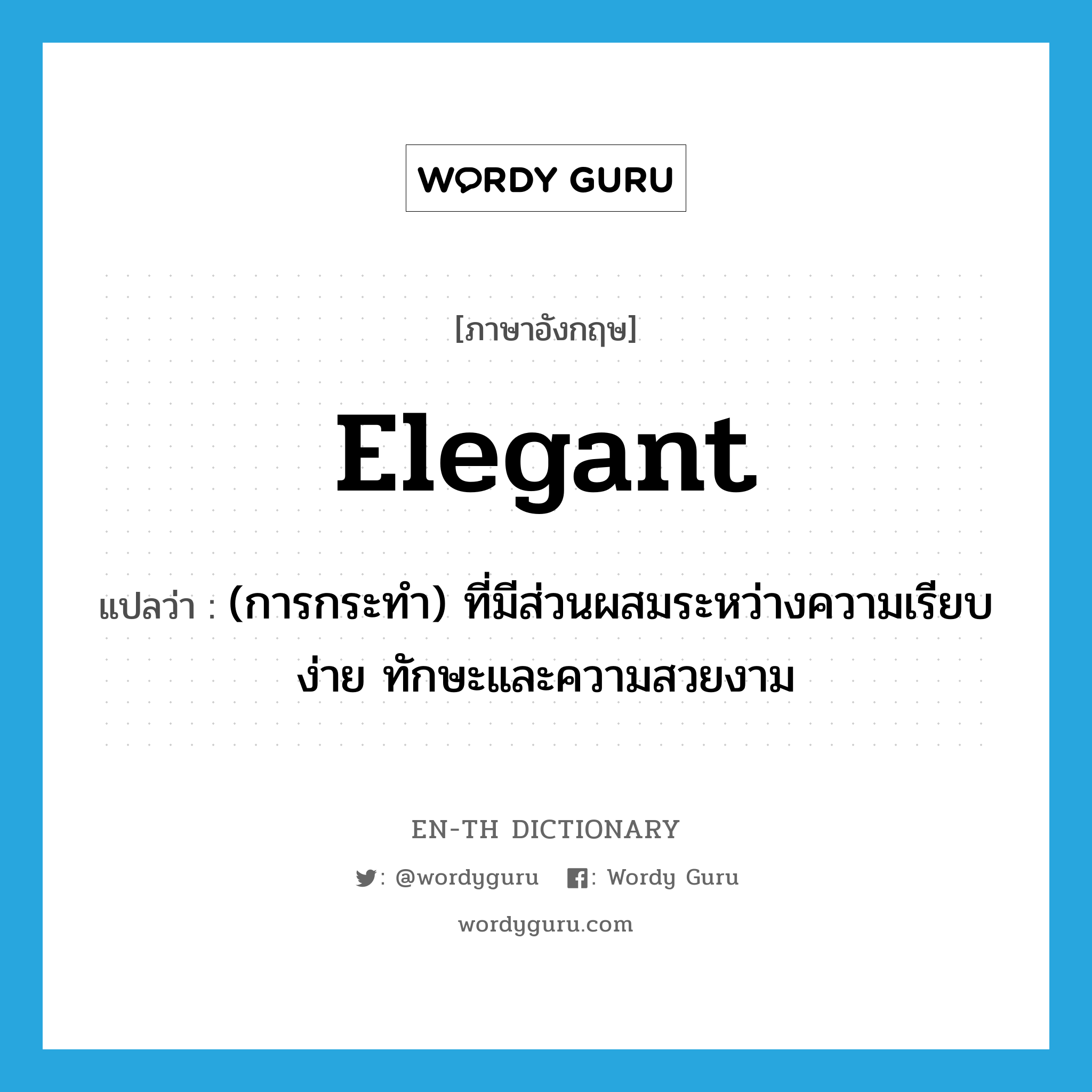 elegant แปลว่า?, คำศัพท์ภาษาอังกฤษ elegant แปลว่า (การกระทำ) ที่มีส่วนผสมระหว่างความเรียบง่าย ทักษะและความสวยงาม ประเภท ADJ หมวด ADJ