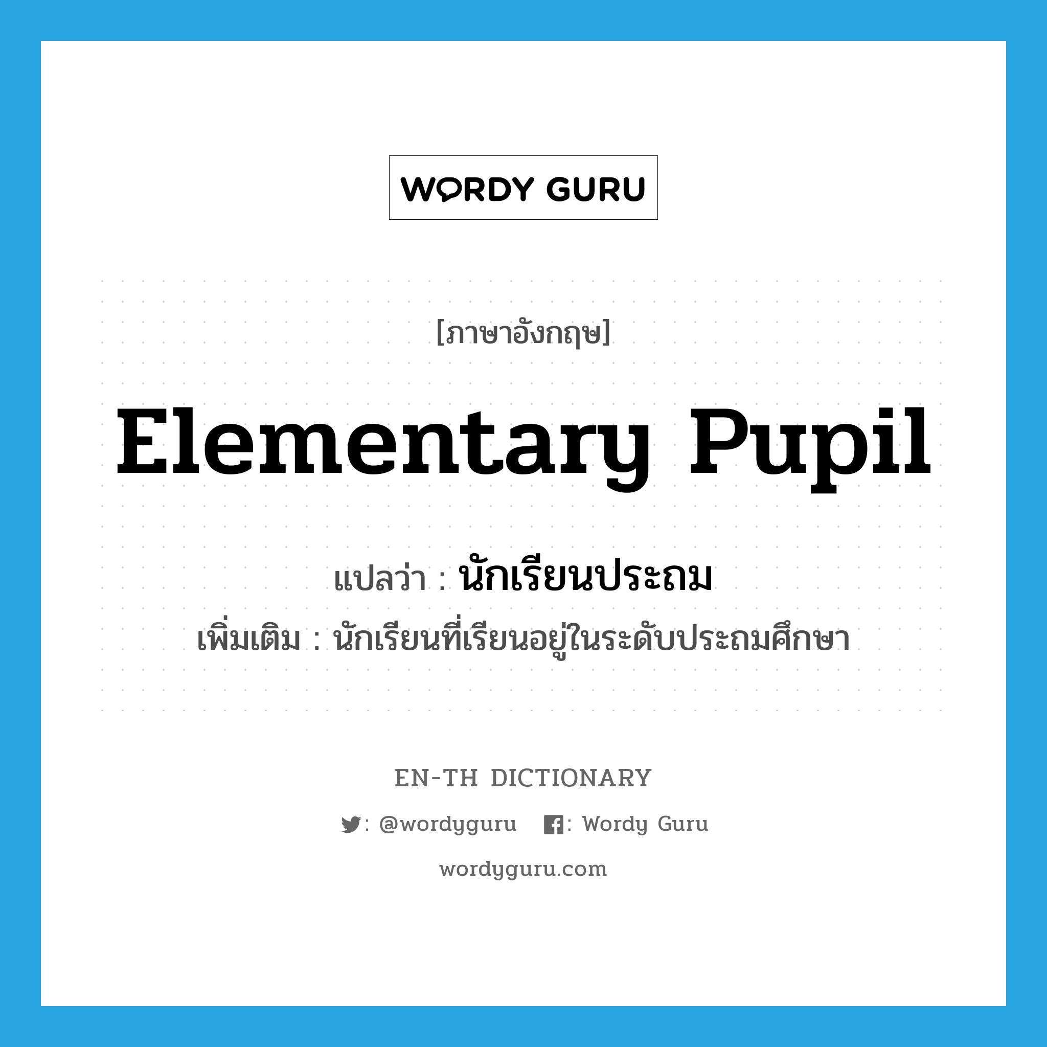 elementary pupil แปลว่า?, คำศัพท์ภาษาอังกฤษ elementary pupil แปลว่า นักเรียนประถม ประเภท N เพิ่มเติม นักเรียนที่เรียนอยู่ในระดับประถมศึกษา หมวด N