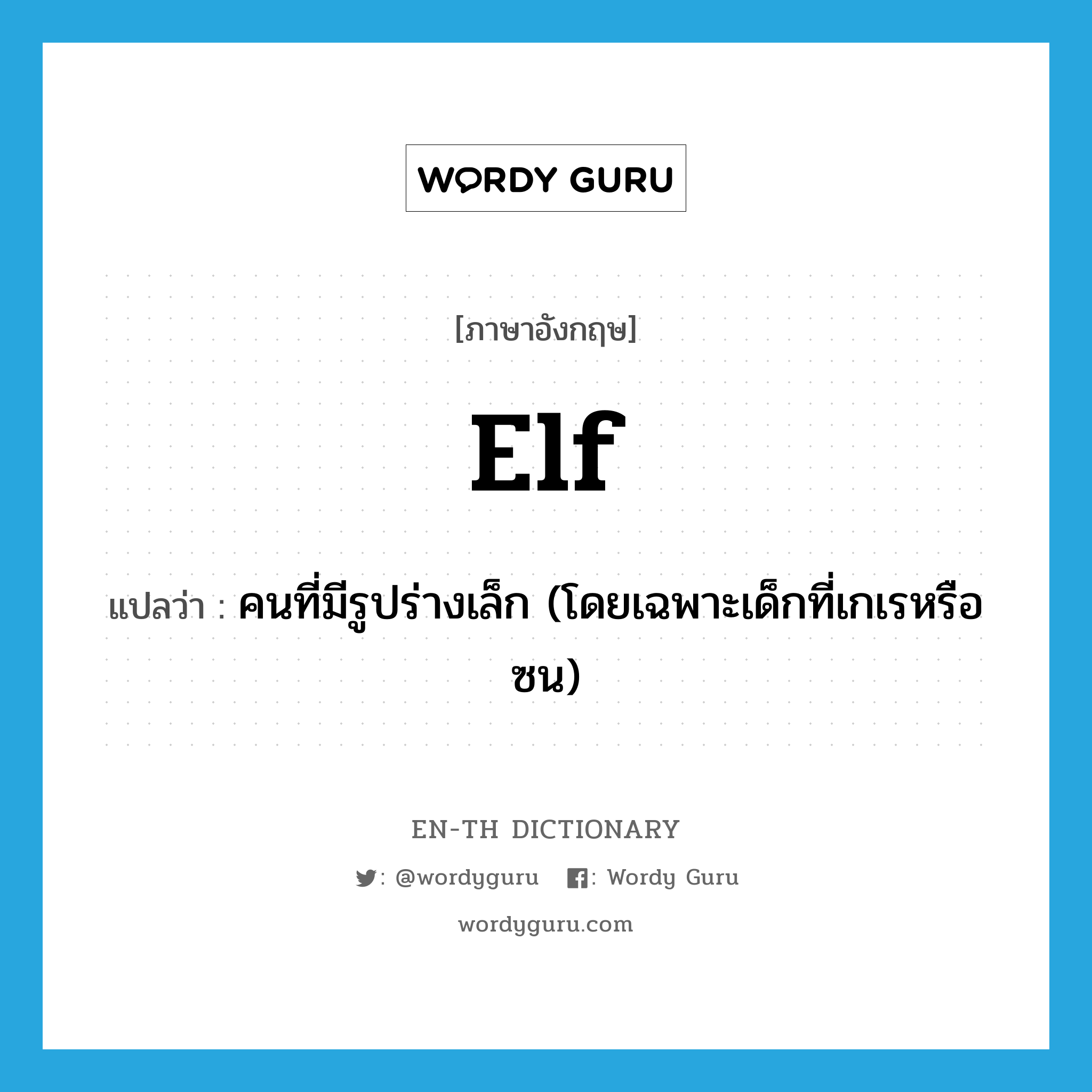 elf แปลว่า?, คำศัพท์ภาษาอังกฤษ elf แปลว่า คนที่มีรูปร่างเล็ก (โดยเฉพาะเด็กที่เกเรหรือซน) ประเภท N หมวด N