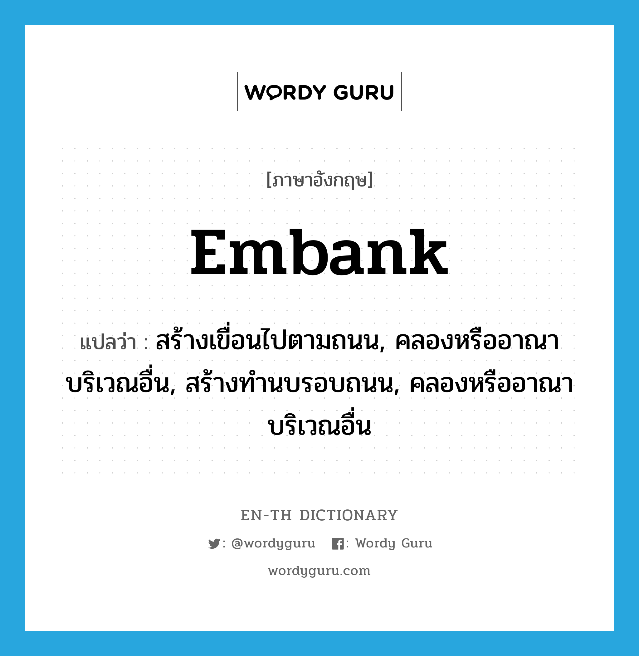 embank แปลว่า?, คำศัพท์ภาษาอังกฤษ embank แปลว่า สร้างเขื่อนไปตามถนน, คลองหรืออาณาบริเวณอื่น, สร้างทำนบรอบถนน, คลองหรืออาณาบริเวณอื่น ประเภท VT หมวด VT