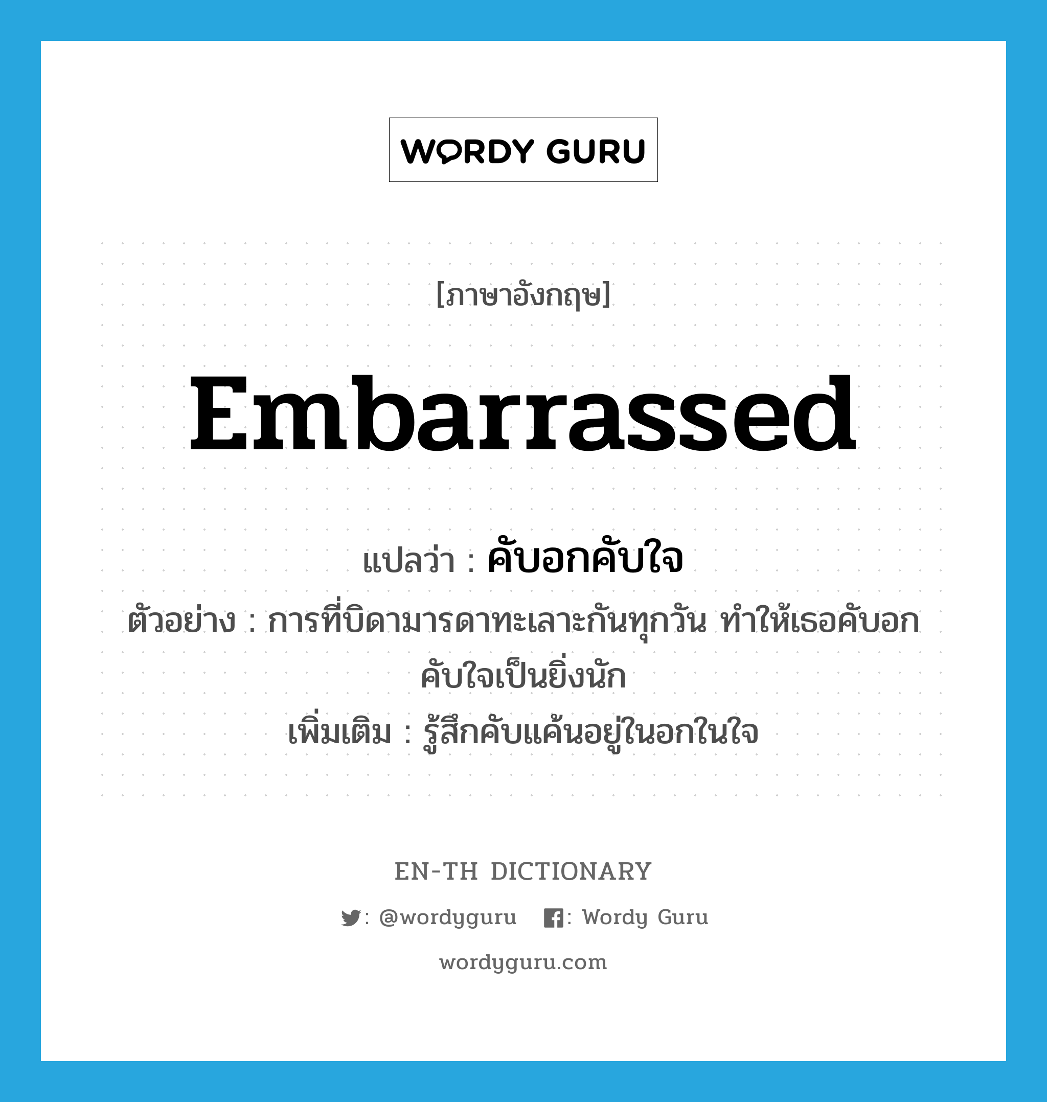 embarrassed แปลว่า?, คำศัพท์ภาษาอังกฤษ embarrassed แปลว่า คับอกคับใจ ประเภท V ตัวอย่าง การที่บิดามารดาทะเลาะกันทุกวัน ทำให้เธอคับอกคับใจเป็นยิ่งนัก เพิ่มเติม รู้สึกคับแค้นอยู่ในอกในใจ หมวด V