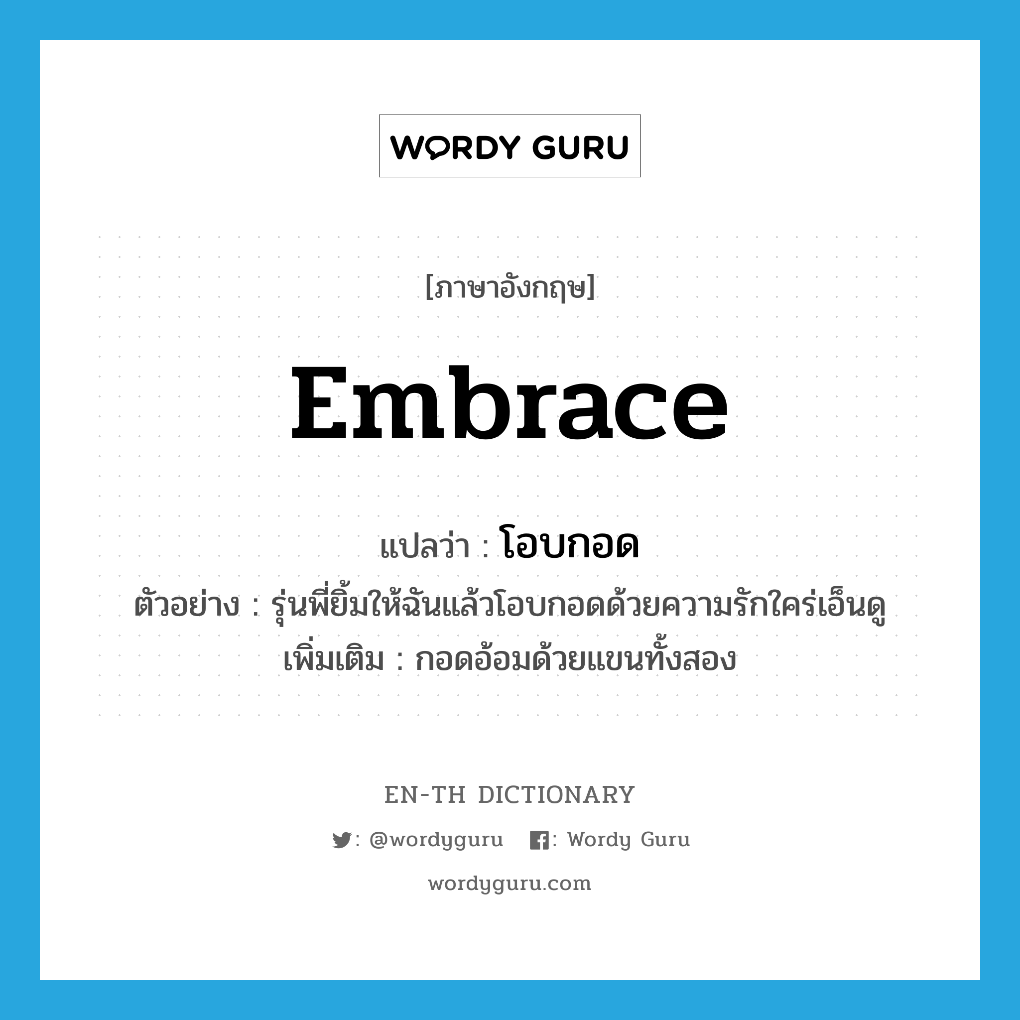 embrace แปลว่า?, คำศัพท์ภาษาอังกฤษ embrace แปลว่า โอบกอด ประเภท V ตัวอย่าง รุ่นพี่ยิ้มให้ฉันแล้วโอบกอดด้วยความรักใคร่เอ็นดู เพิ่มเติม กอดอ้อมด้วยแขนทั้งสอง หมวด V