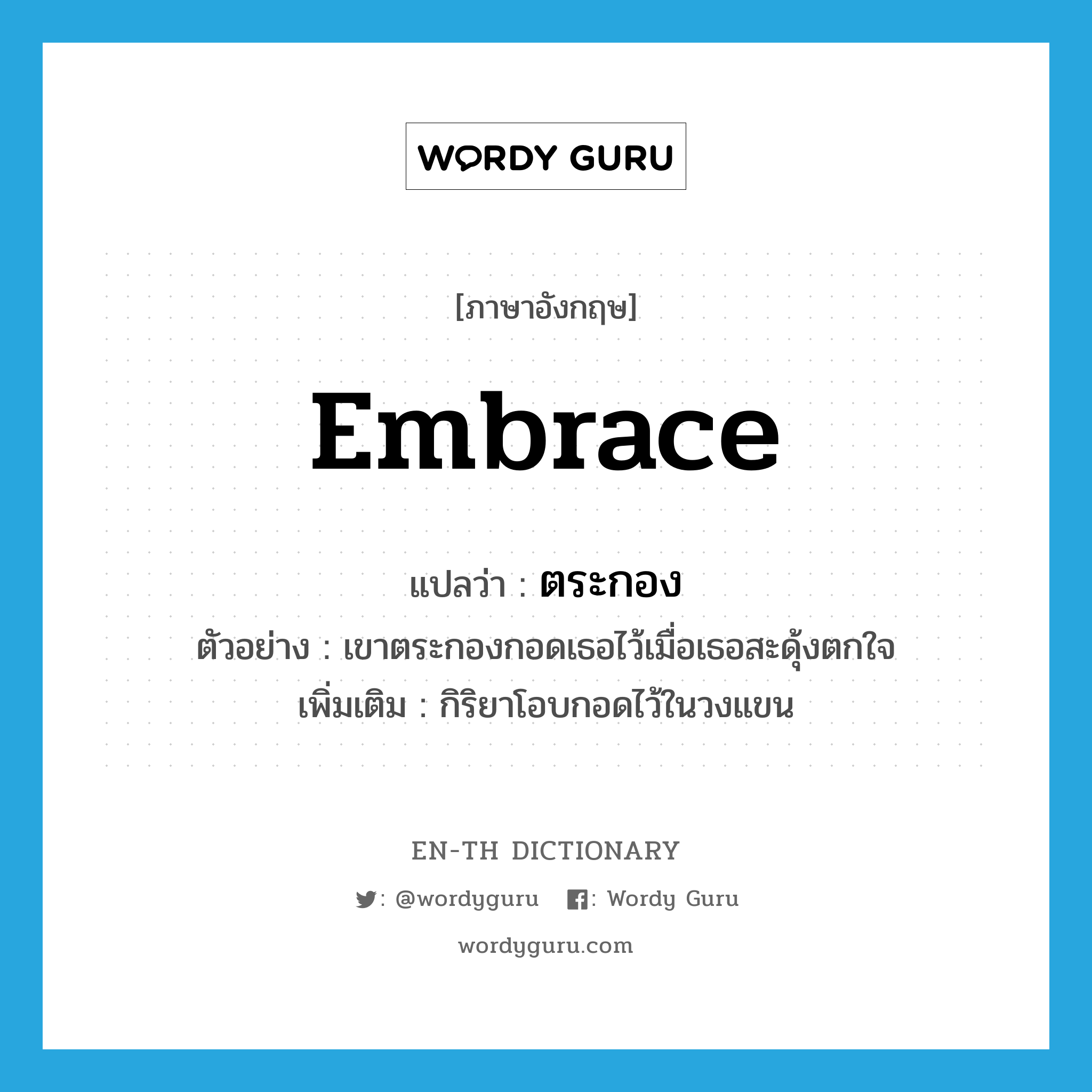 embrace แปลว่า?, คำศัพท์ภาษาอังกฤษ embrace แปลว่า ตระกอง ประเภท V ตัวอย่าง เขาตระกองกอดเธอไว้เมื่อเธอสะดุ้งตกใจ เพิ่มเติม กิริยาโอบกอดไว้ในวงแขน หมวด V