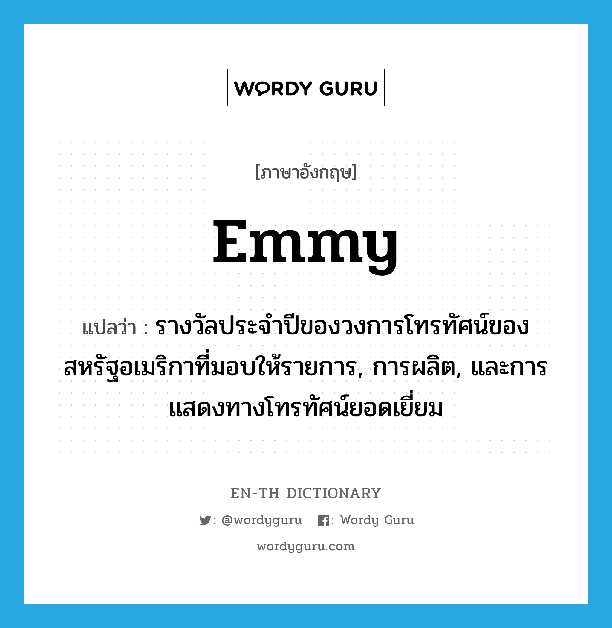 Emmy แปลว่า?, คำศัพท์ภาษาอังกฤษ Emmy แปลว่า รางวัลประจำปีของวงการโทรทัศน์ของสหรัฐอเมริกาที่มอบให้รายการ, การผลิต, และการแสดงทางโทรทัศน์ยอดเยี่ยม ประเภท N หมวด N